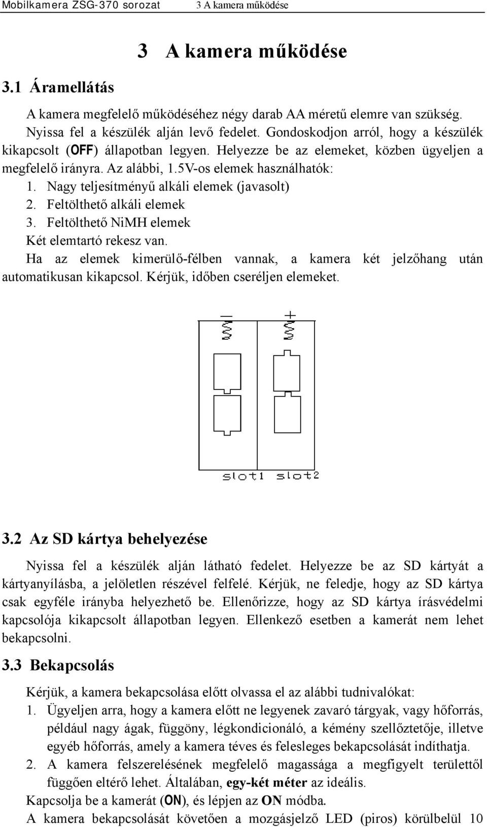 Nagy teljesítményű alkáli elemek (javasolt) 2. Feltölthető alkáli elemek 3. Feltölthető NiMH elemek Két elemtartó rekesz van.