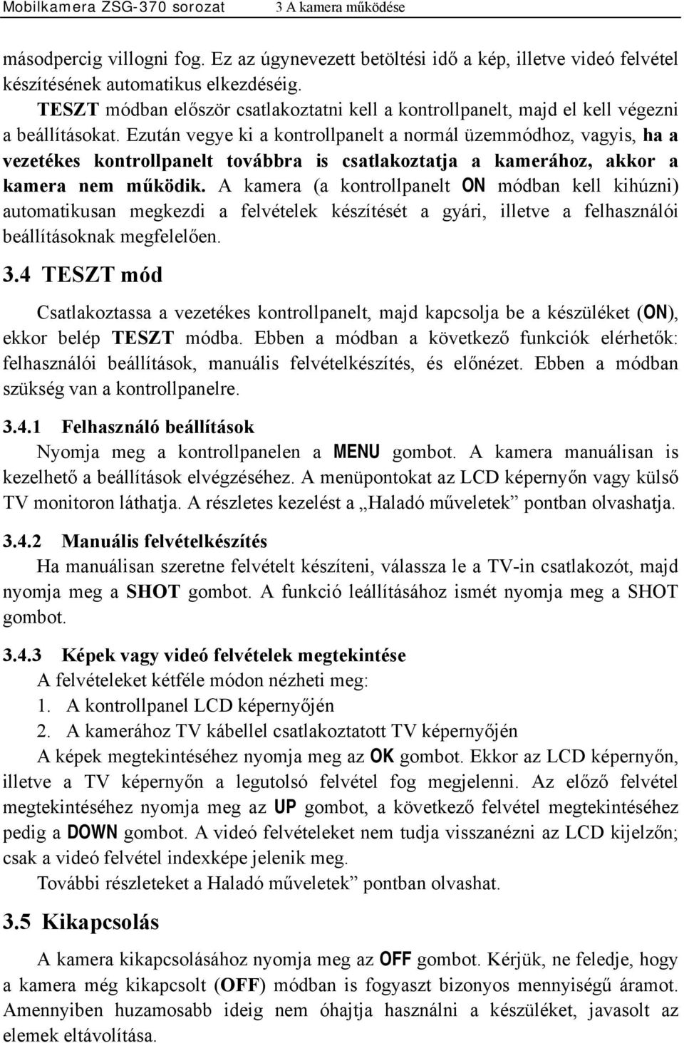 Ezután vegye ki a kontrollpanelt a normál üzemmódhoz, vagyis, ha a vezetékes kontrollpanelt továbbra is csatlakoztatja a kamerához, akkor a kamera nem működik.