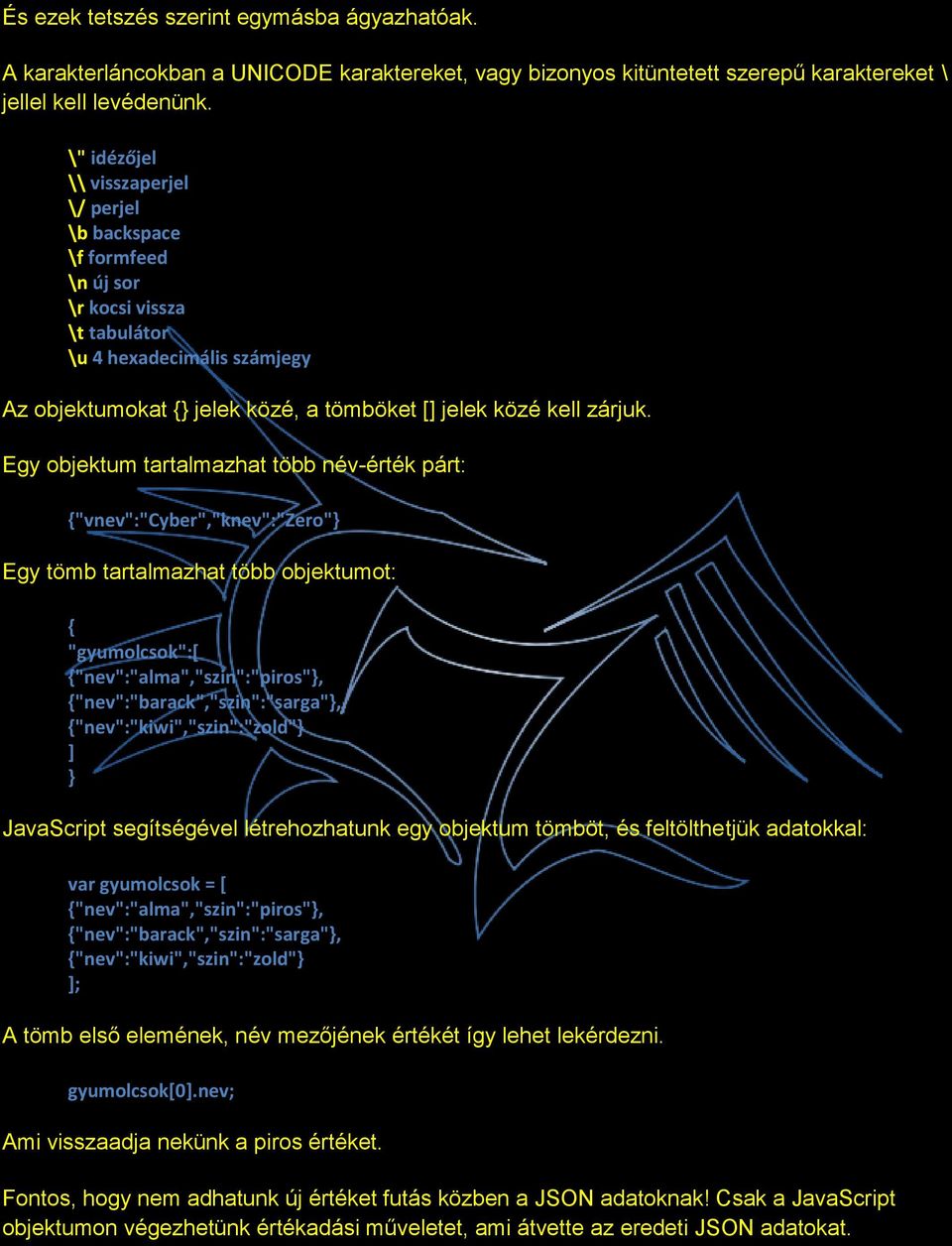 Egy objektum tartalmazhat több név-érték párt: {"vnev":"cyber","knev":"zero"} Egy tömb tartalmazhat több objektumot: { "gyumolcsok":[ {"nev":"alma","szin":"piros"}, {"nev":"barack","szin":"sarga"},
