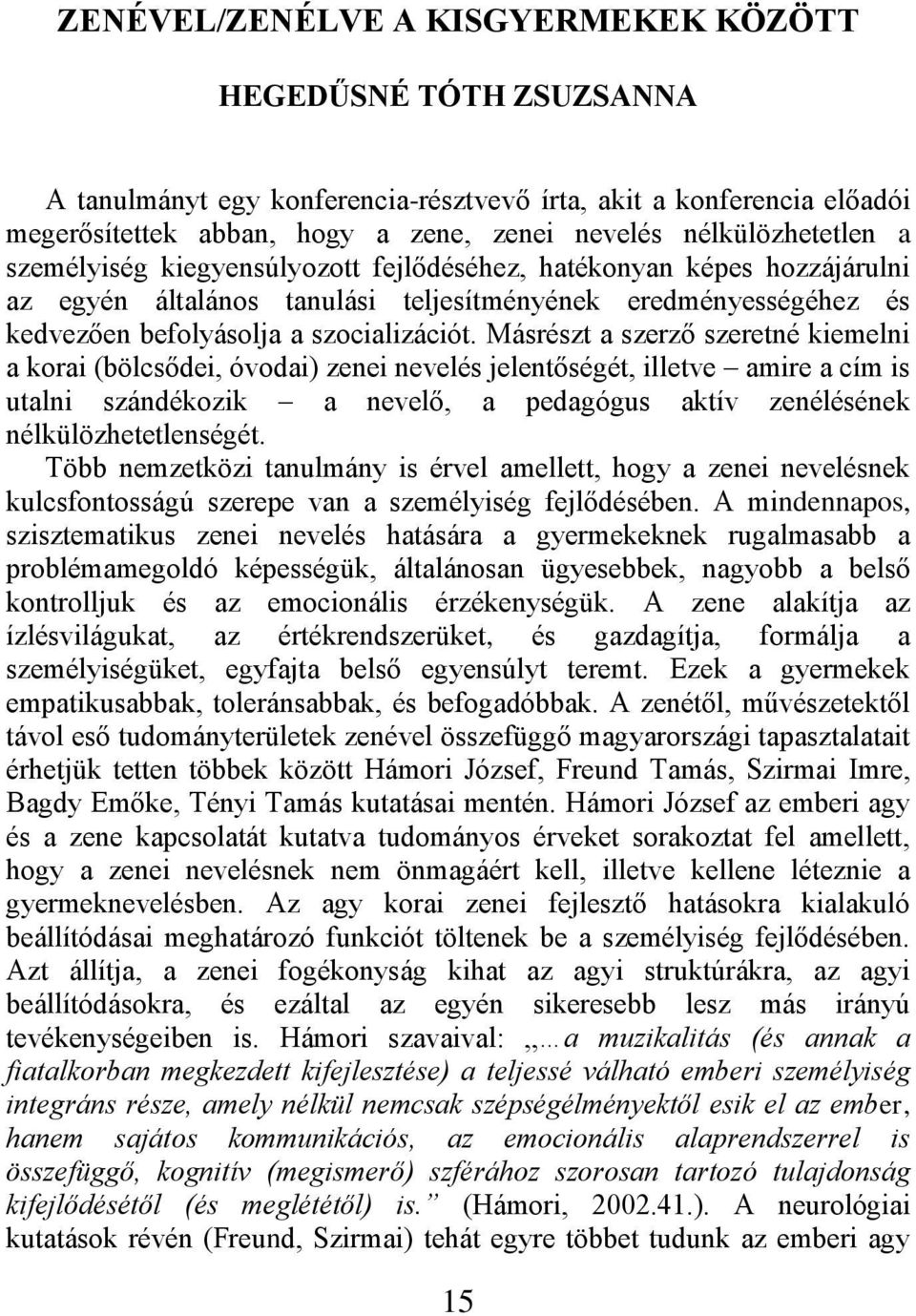 Másrészt a szerző szeretné kiemelni a korai (bölcsődei, óvodai) zenei nevelés jelentőségét, illetve amire a cím is utalni szándékozik a nevelő, a pedagógus aktív zenélésének nélkülözhetetlenségét.