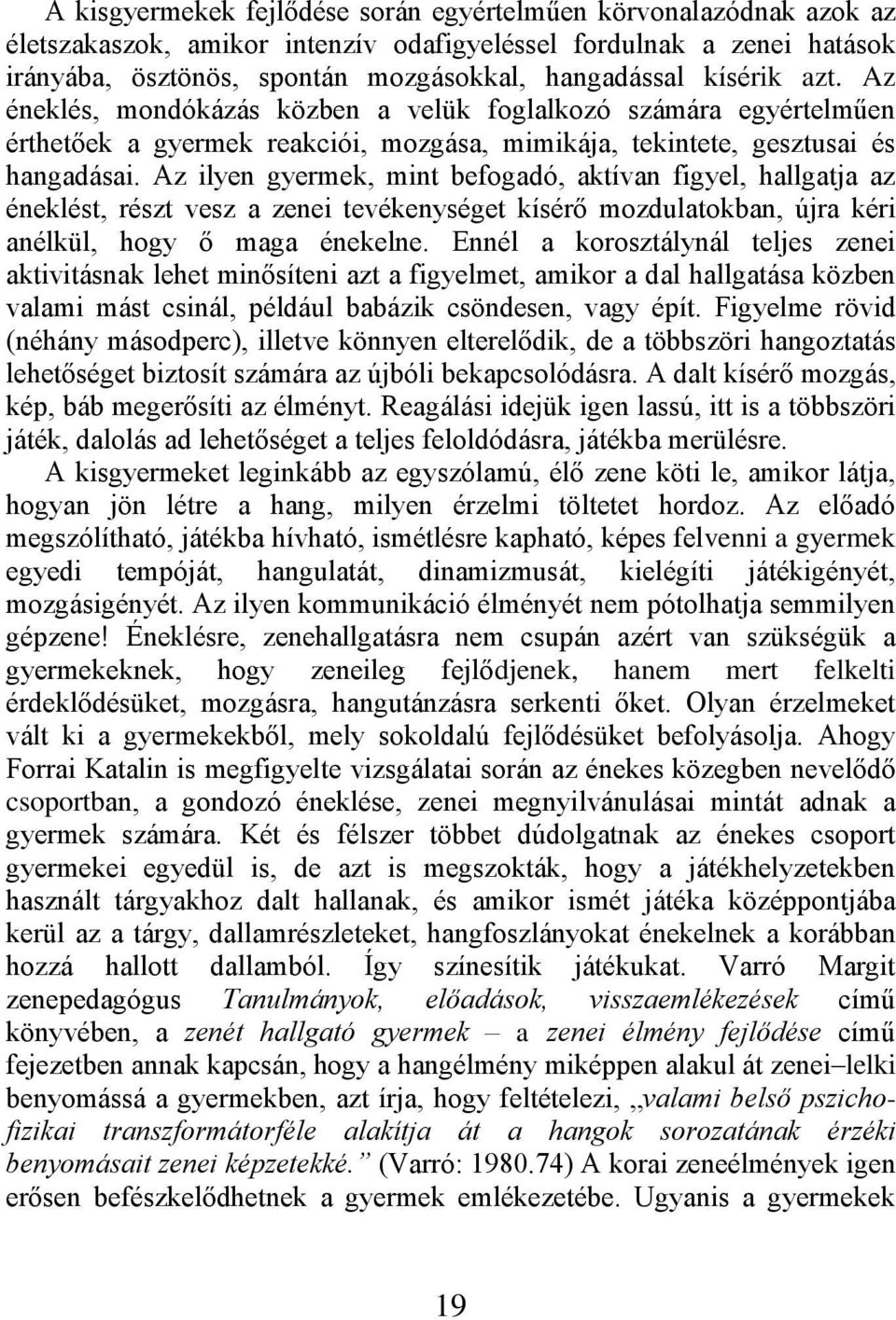 Az ilyen gyermek, mint befogadó, aktívan figyel, hallgatja az éneklést, részt vesz a zenei tevékenységet kísérő mozdulatokban, újra kéri anélkül, hogy ő maga énekelne.