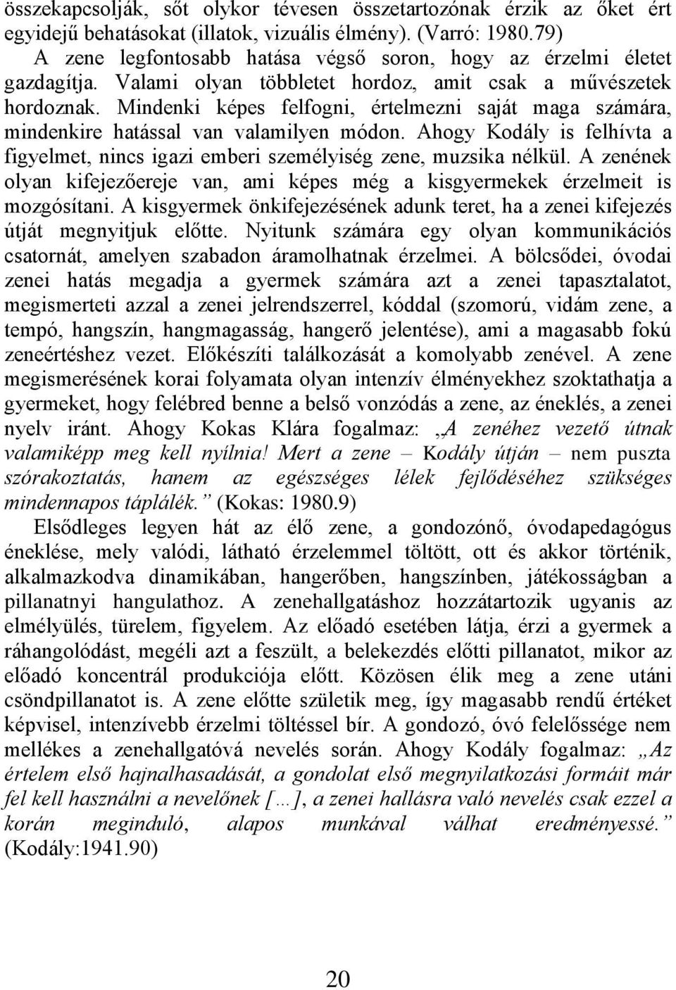 Mindenki képes felfogni, értelmezni saját maga számára, mindenkire hatással van valamilyen módon. Ahogy Kodály is felhívta a figyelmet, nincs igazi emberi személyiség zene, muzsika nélkül.