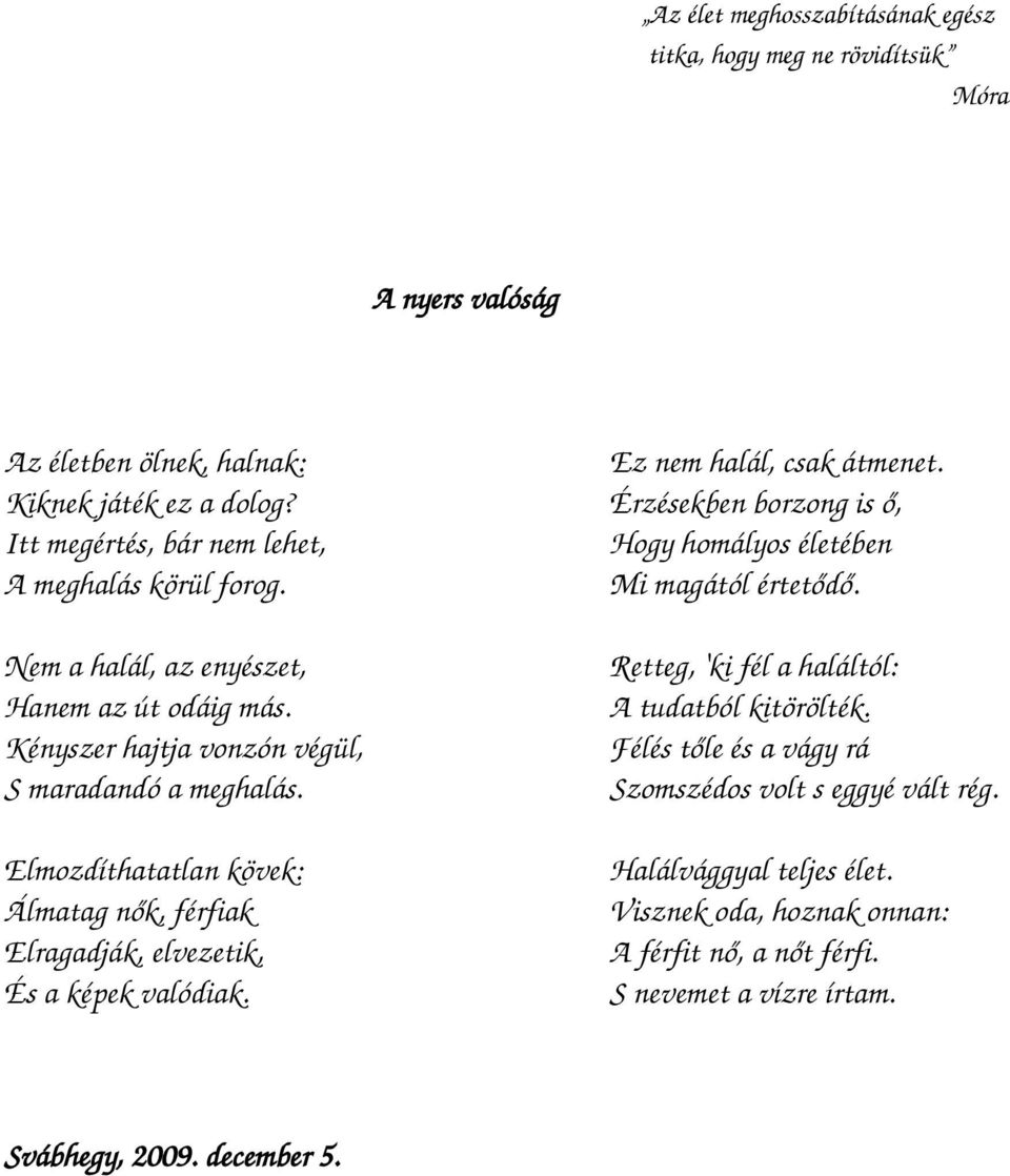 Kényszer hajtja vonzón végül, S maradandó a meghalás. Elmozdíthatatlan kövek: Álmatag nők, férfiak Elragadják, elvezetik, És a képek valódiak.
