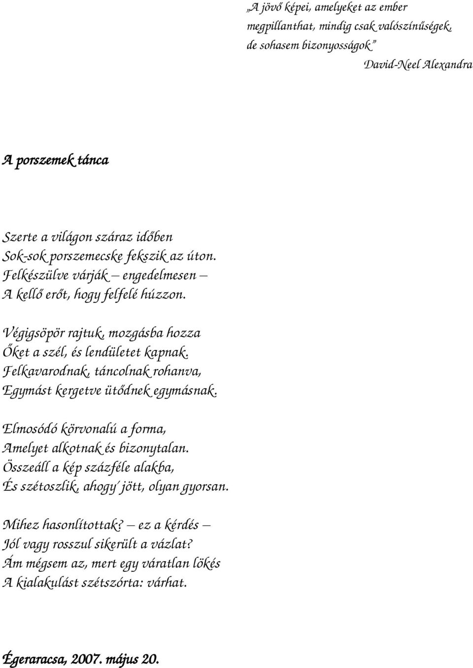 Felkavarodnak, táncolnak rohanva, Egymást kergetve ütődnek egymásnak. Elmosódó körvonalú a forma, Amelyet alkotnak és bizonytalan.