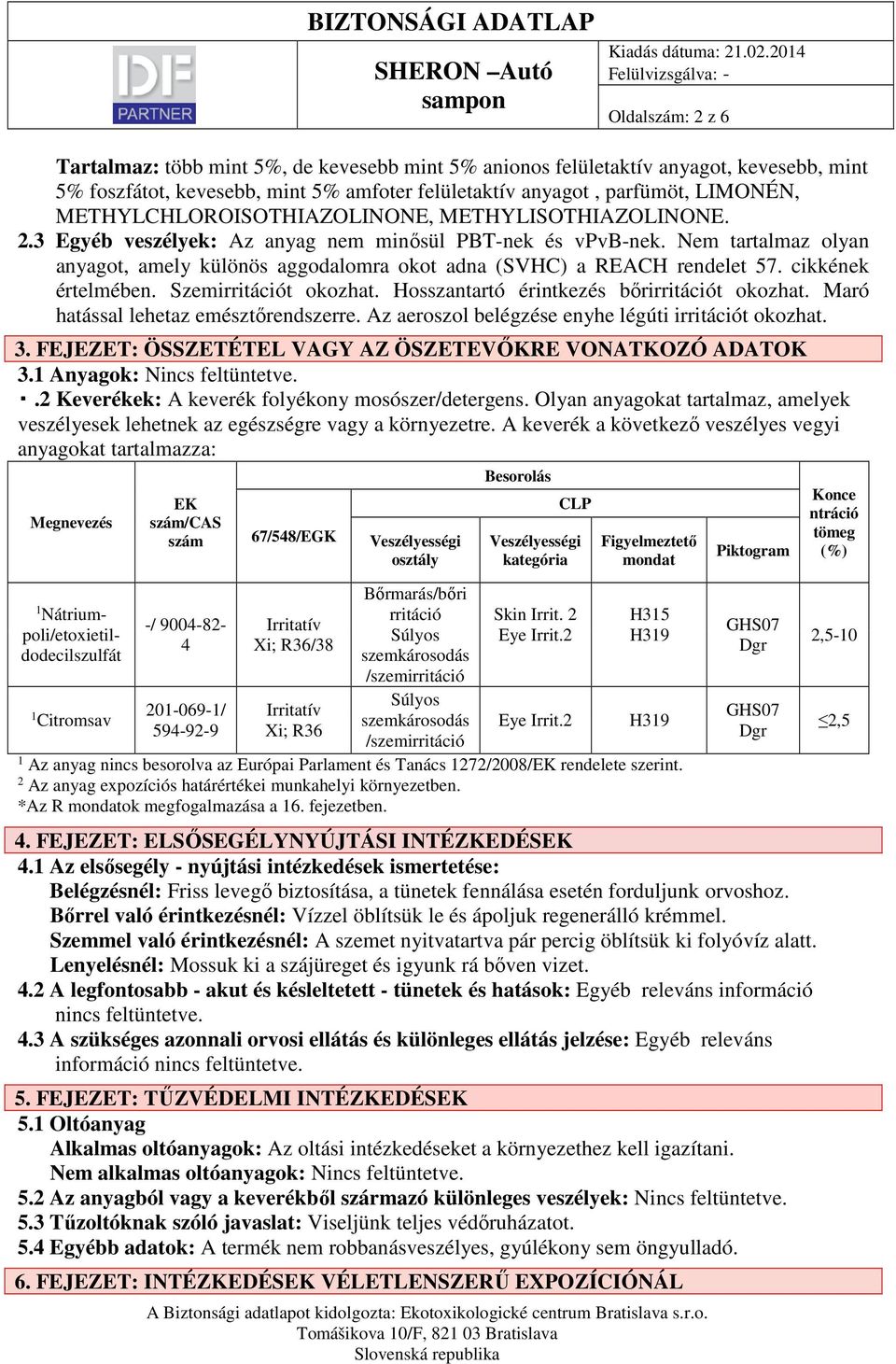 Nem tartalmaz olyan anyagot, amely különös aggodalomra okot adna (SVHC) a REACH rendelet 57. cikkének értelmében. Szemirritációt okozhat. Hosszantartó érintkezés bőrirritációt okozhat.