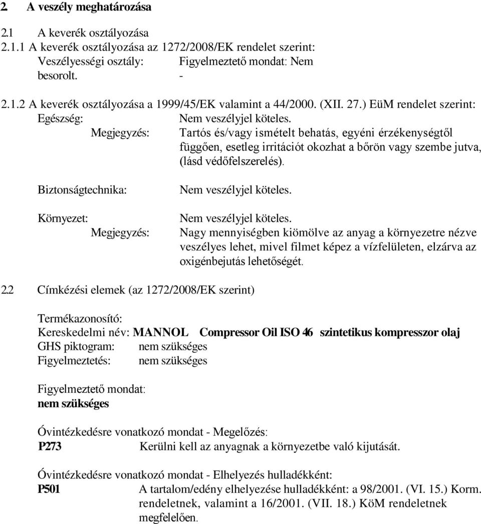 Megjegyzés: Tartós és/vagy ismételt behatás, egyéni érzékenységtől függően, esetleg irritációt okozhat a bőrön vagy szembe jutva, (lásd védőfelszerelés).