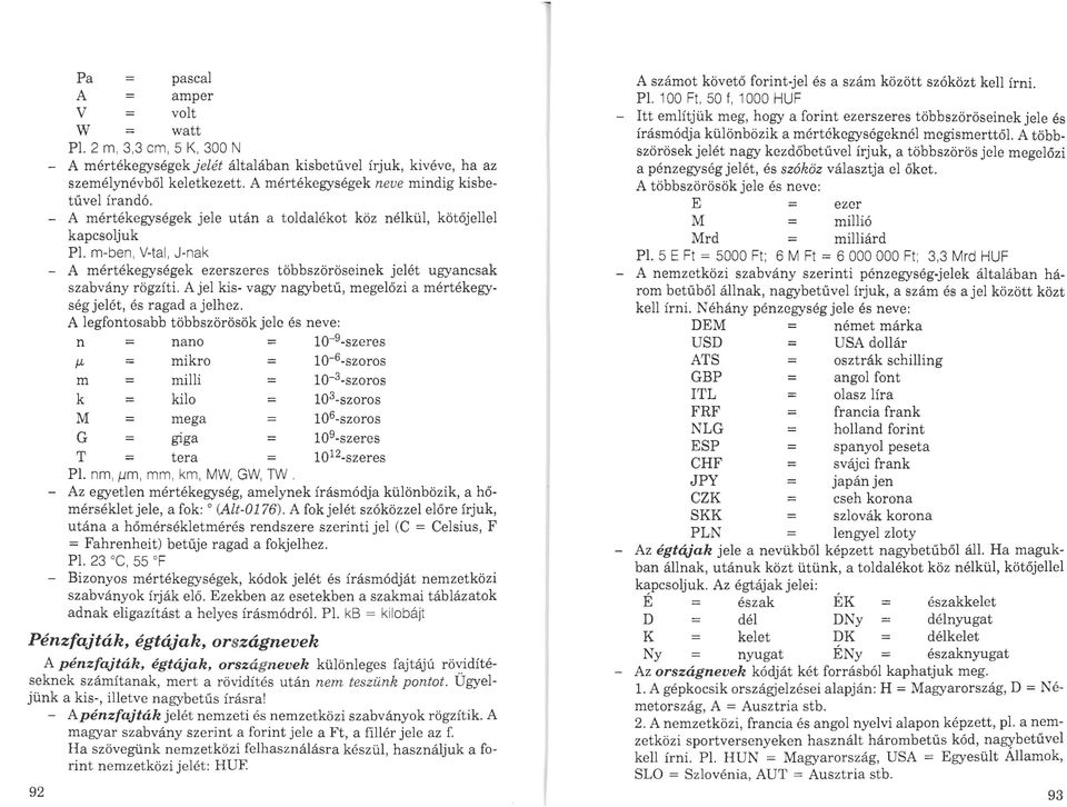 m-ben, V-tal, J-nak A mértékegységek ezerszeres többszöröseinek jeiét ugyancsak szabvány rögzíti. A jel kis- vagy nagybetű, megelőzi a mértékegység jelét, és ragad a jeihez.