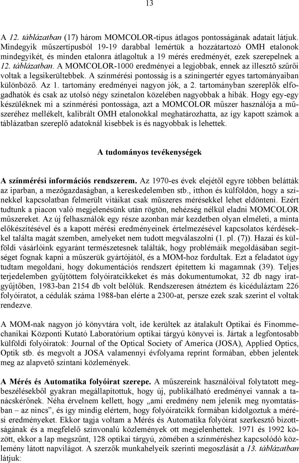 A MOMCOLOR-000 eredméyei a legjobbak, eek az illesztő szűrői voltak a legsikerültebbek. A szímérési potosság is a szíigertér egyes tartomáyaiba külöböző. Az. tartomáy eredméyei agyo jók, a.