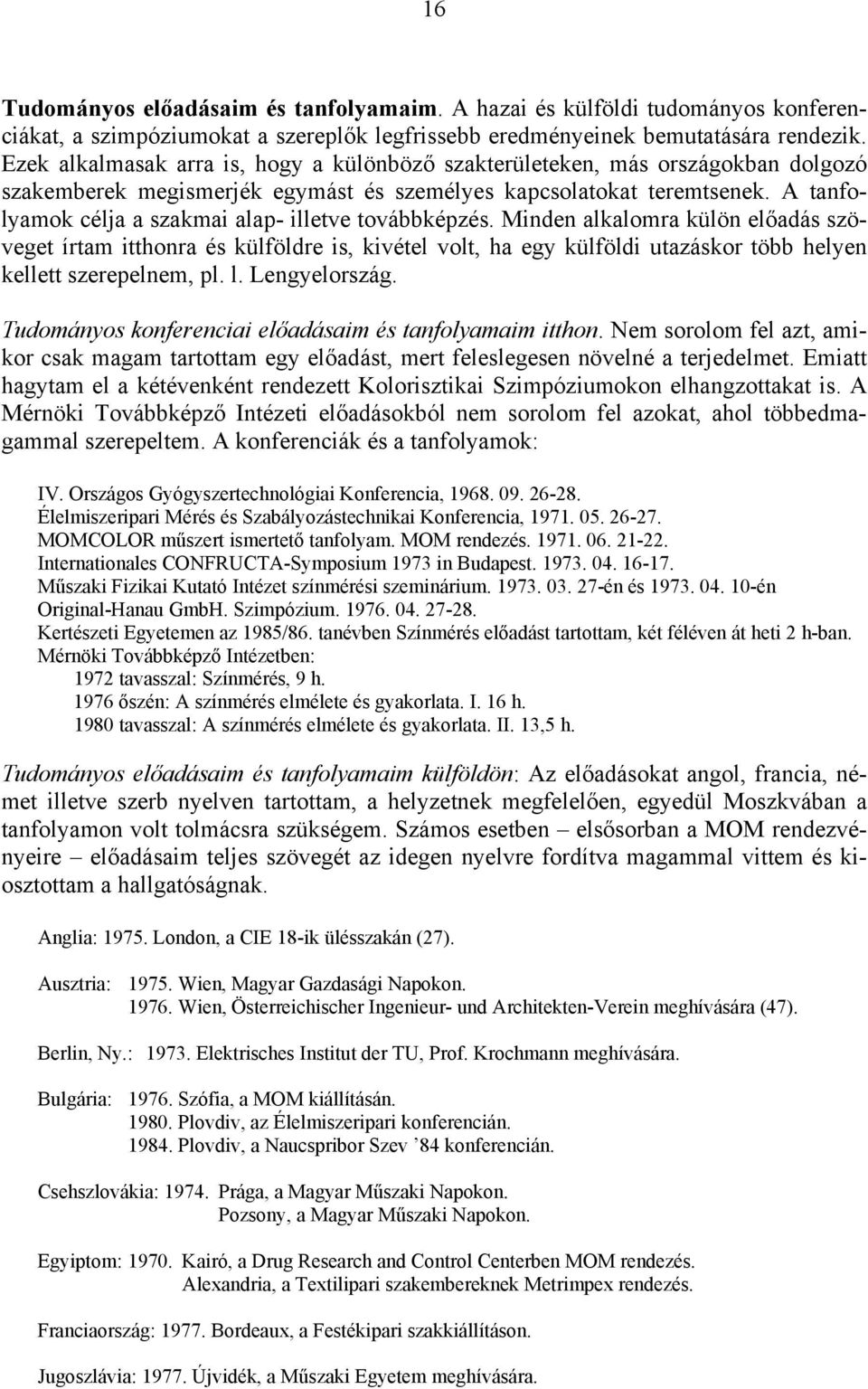 A tafolyamok célja a szakmai alap- illetve továbbképzés. Mide alkalomra külö előadás szöveget írtam itthora és külföldre is, kivétel volt, ha egy külföldi utazáskor több helye kellett szerepelem, pl.