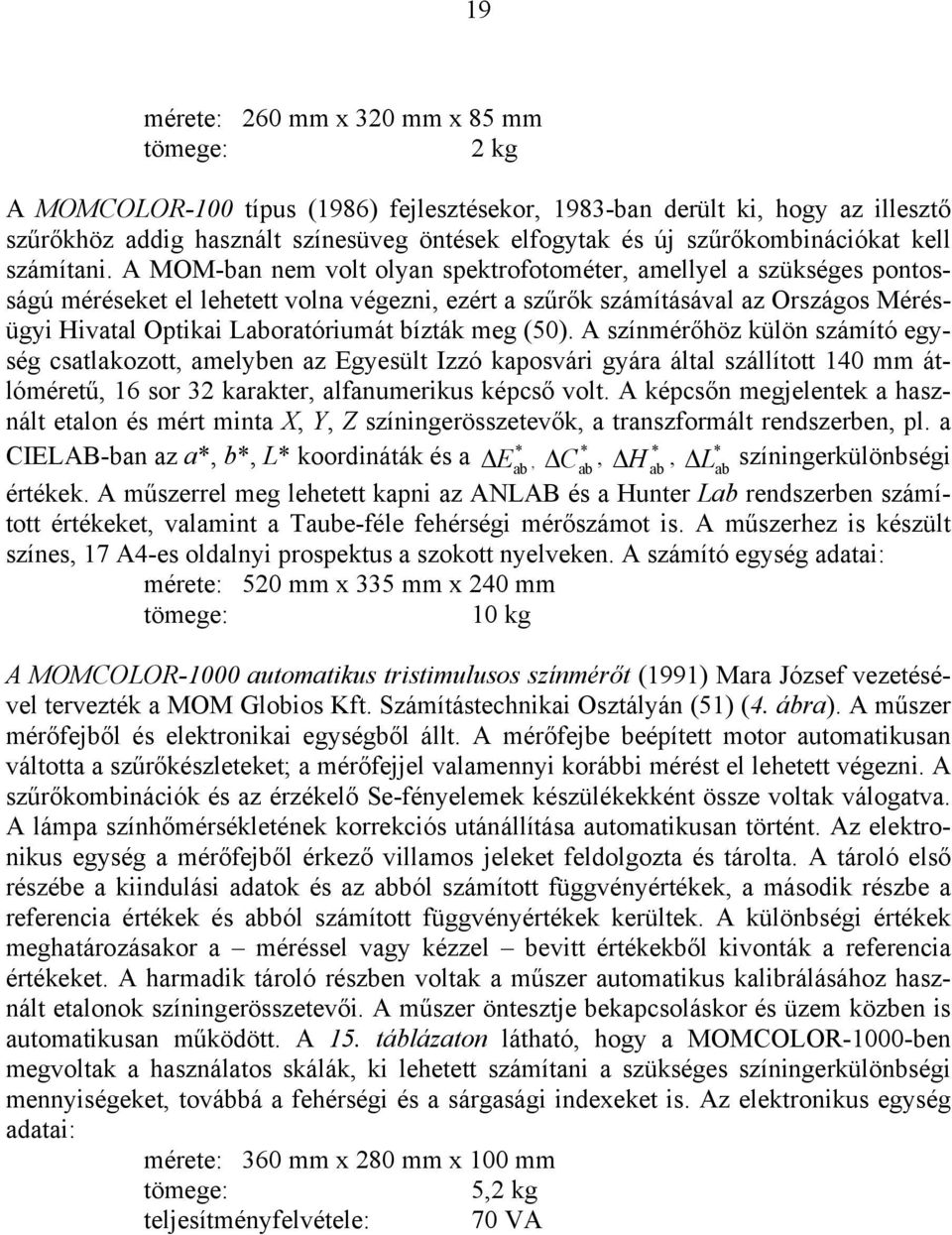 A MOM-ba em volt olya spektrofotométer, amellyel a szükséges potosságú méréseket el lehetett vola végezi, ezért a szűrők számításával az Országos Mérésügyi Hivatal Optikai Laboratóriumát bízták meg
