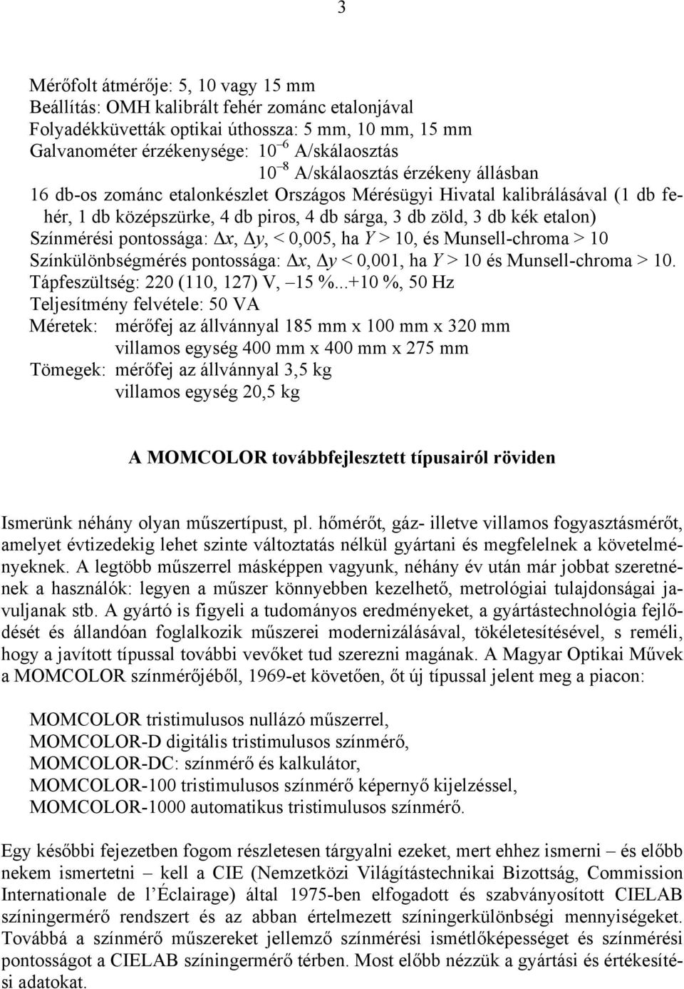 ha Y > 0, és Musell-chroma > 0 Szíkülöbségmérés potossága: x, y < 0,00, ha Y > 0 és Musell-chroma > 0. Tápfeszültség: 0 (0, 7) V, 5 %.