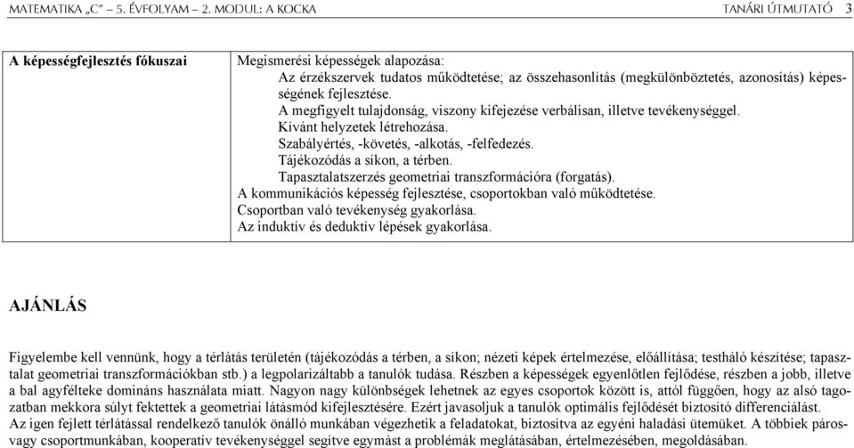 fejlesztése. A megfigyelt tulajdonság, viszony kifejezése verbálisan, illetve tevékenységgel. Kívánt helyzetek létrehozása. Szabályértés, -követés, -alkotás, -felfedezés.