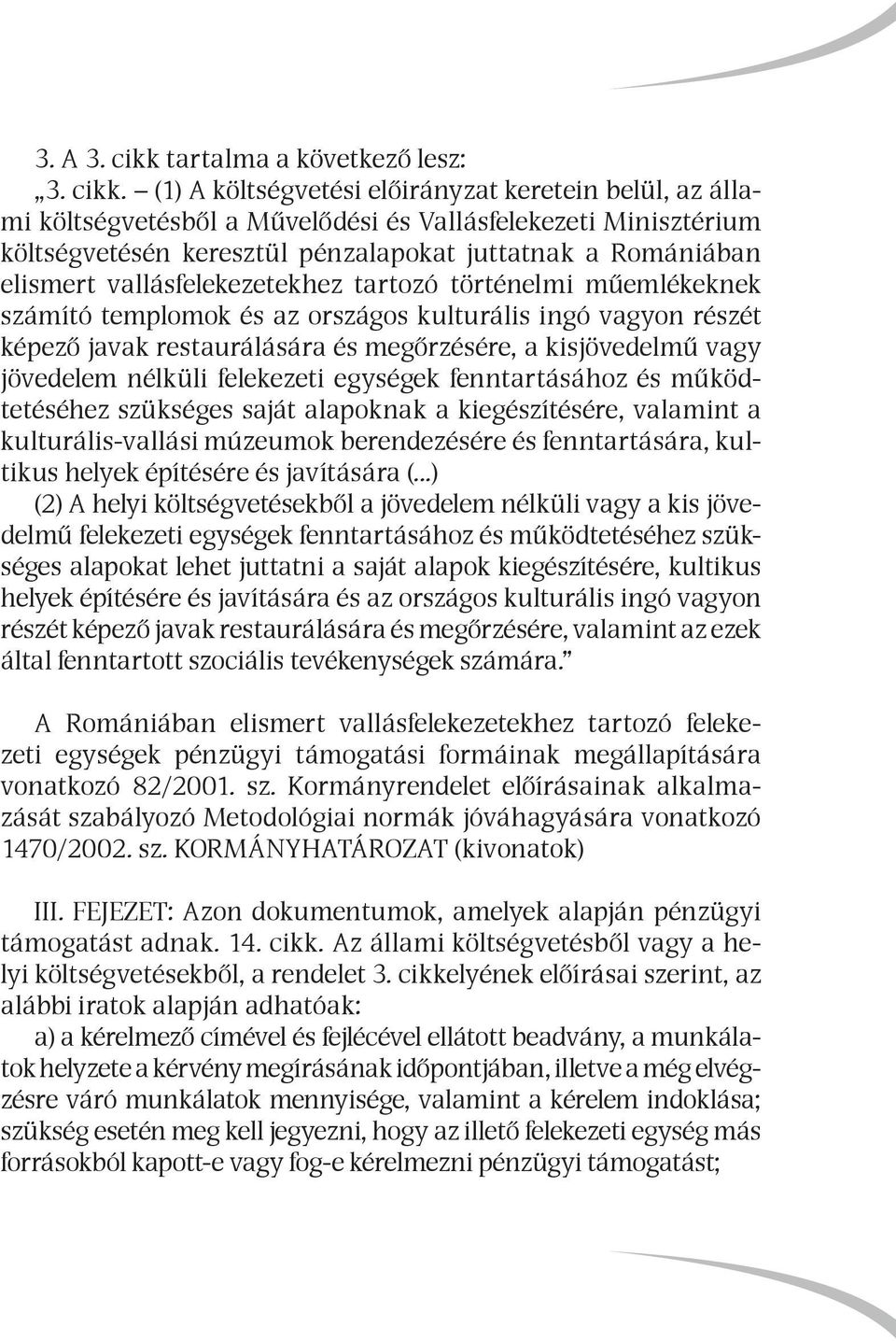 (1) A költségvetési előirányzat keretein belül, az állami költségvetésből a Művelődési és Vallásfelekezeti Minisztérium költségvetésén keresztül pénzalapokat juttatnak a Romániában elismert
