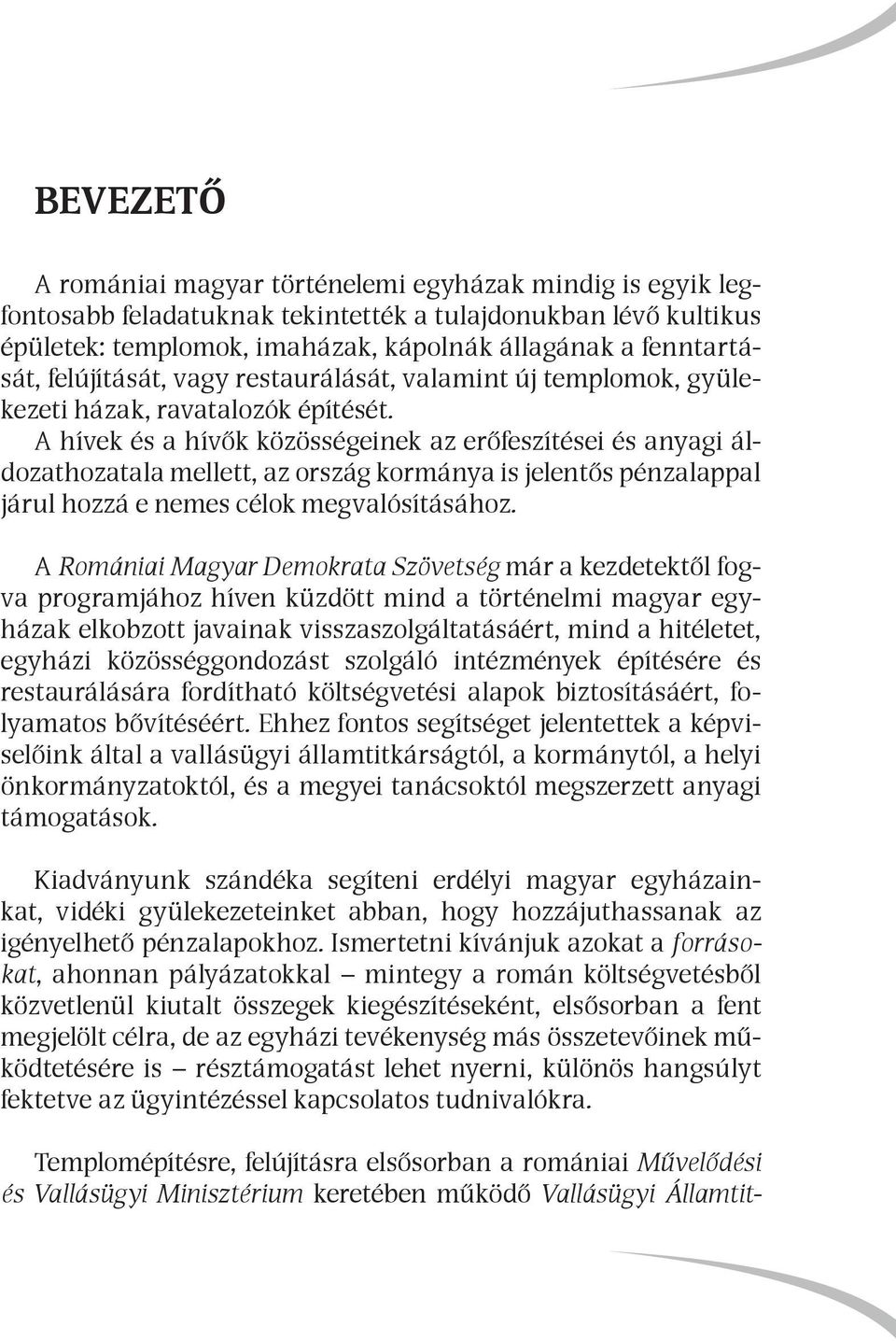 A hívek és a hívők közösségeinek az erőfeszítései és anyagi áldozathozatala mellett, az ország kormánya is jelentős pénzalappal járul hozzá e nemes célok megvalósításához.