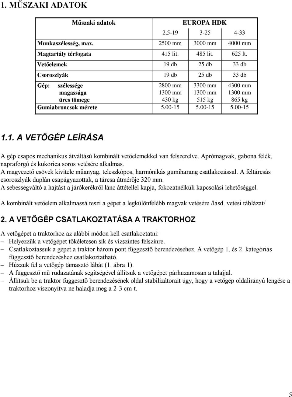 00-15 5.00-15 1.1. A VETŐGÉP LEÍRÁSA A gép csapos mechanikus átváltású kombinált vetőelemekkel van felszerelve. Aprómagvak, gabona félék, napraforgó és kukorica soros vetésére alkalmas.