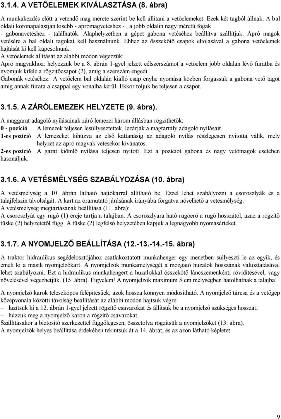 Apró magok vetésére a bal oldali tagokat kell használnunk. Ehhez az összekötő csapok eltolásával a gabona vetőelemek hajtását ki kell kapcsolnunk.