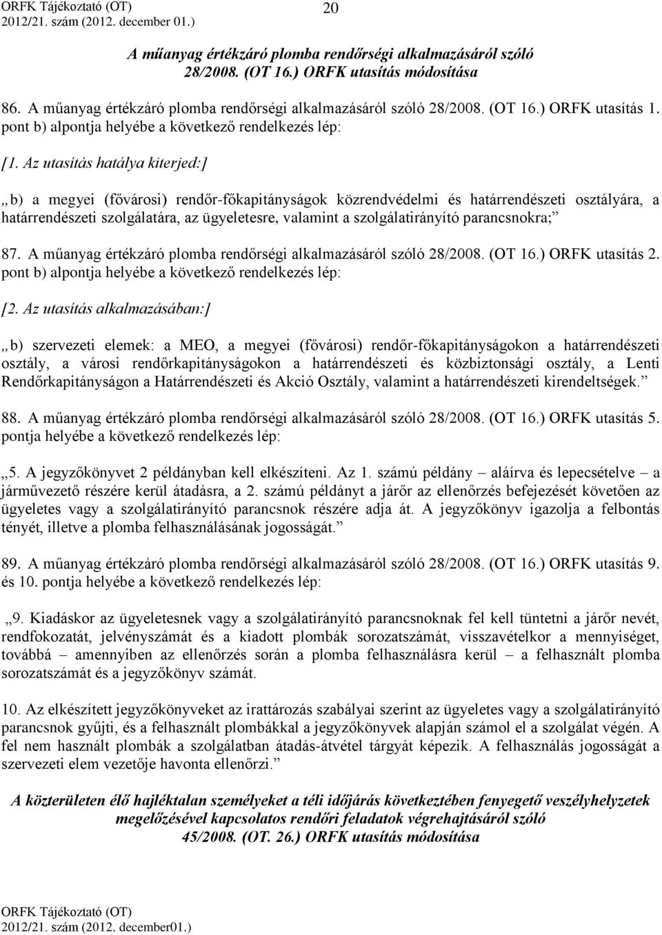 Az utasítás hatálya kiterjed:] b) a megyei (fővárosi) rendőr-főkapitányságok közrendvédelmi és határrendészeti osztályára, a határrendészeti szolgálatára, az ügyeletesre, valamint a szolgálatirányító