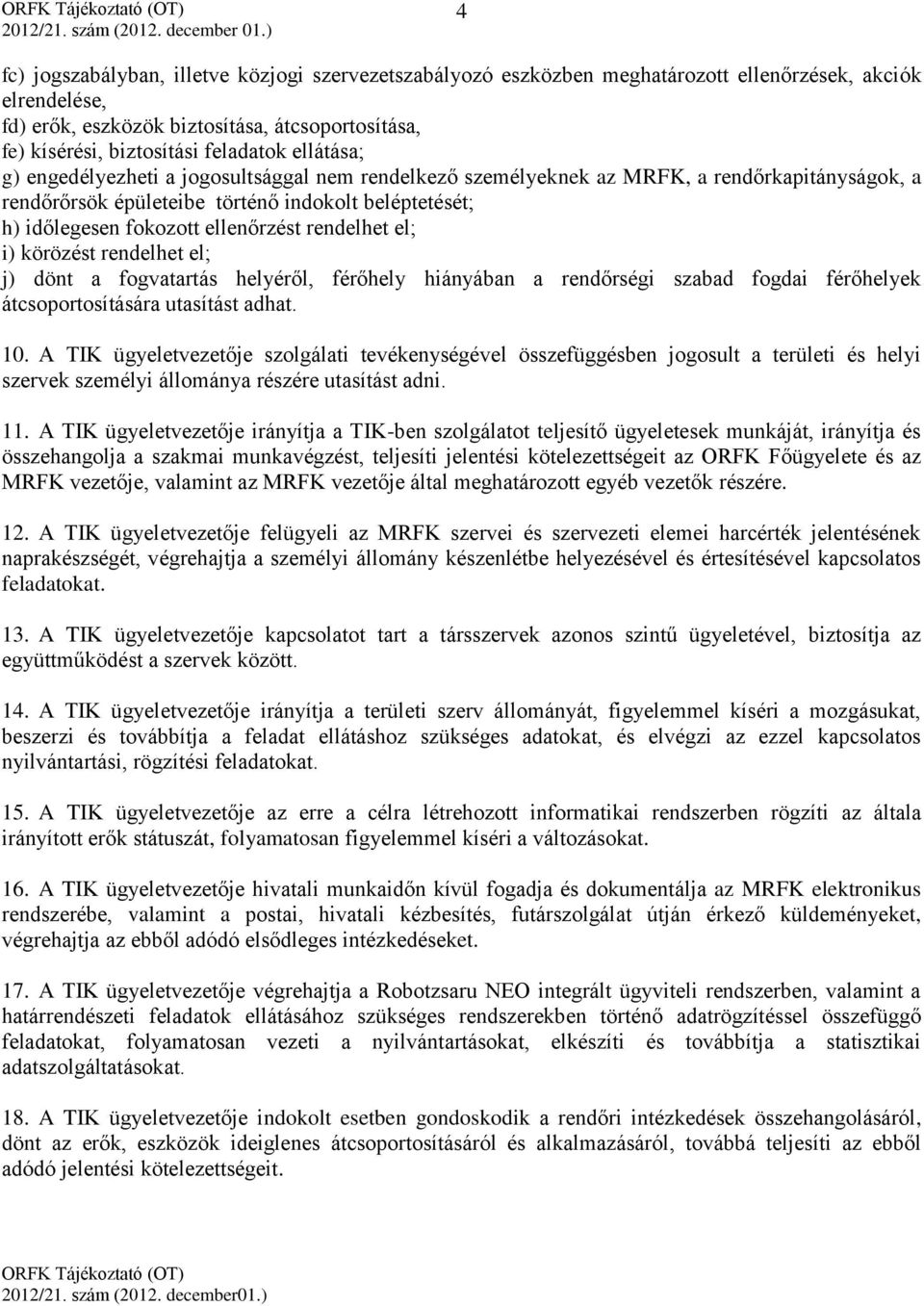 ellenőrzést rendelhet el; i) körözést rendelhet el; j) dönt a fogvatartás helyéről, férőhely hiányában a rendőrségi szabad fogdai férőhelyek átcsoportosítására utasítást adhat. 10.