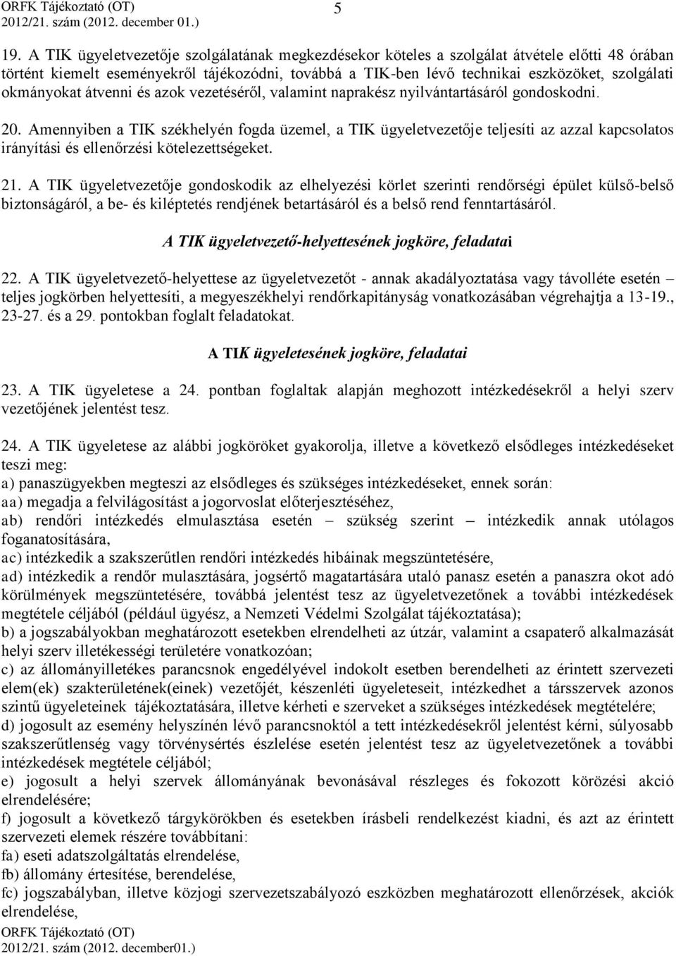 Amennyiben a TIK székhelyén fogda üzemel, a TIK ügyeletvezetője teljesíti az azzal kapcsolatos irányítási és ellenőrzési kötelezettségeket. 21.