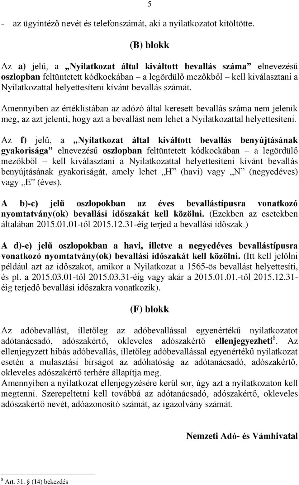 bevallás számát. Amennyiben az értéklistában az adózó által keresett bevallás száma nem jelenik meg, az azt jelenti, hogy azt a bevallást nem lehet a Nyilatkozattal helyettesíteni.