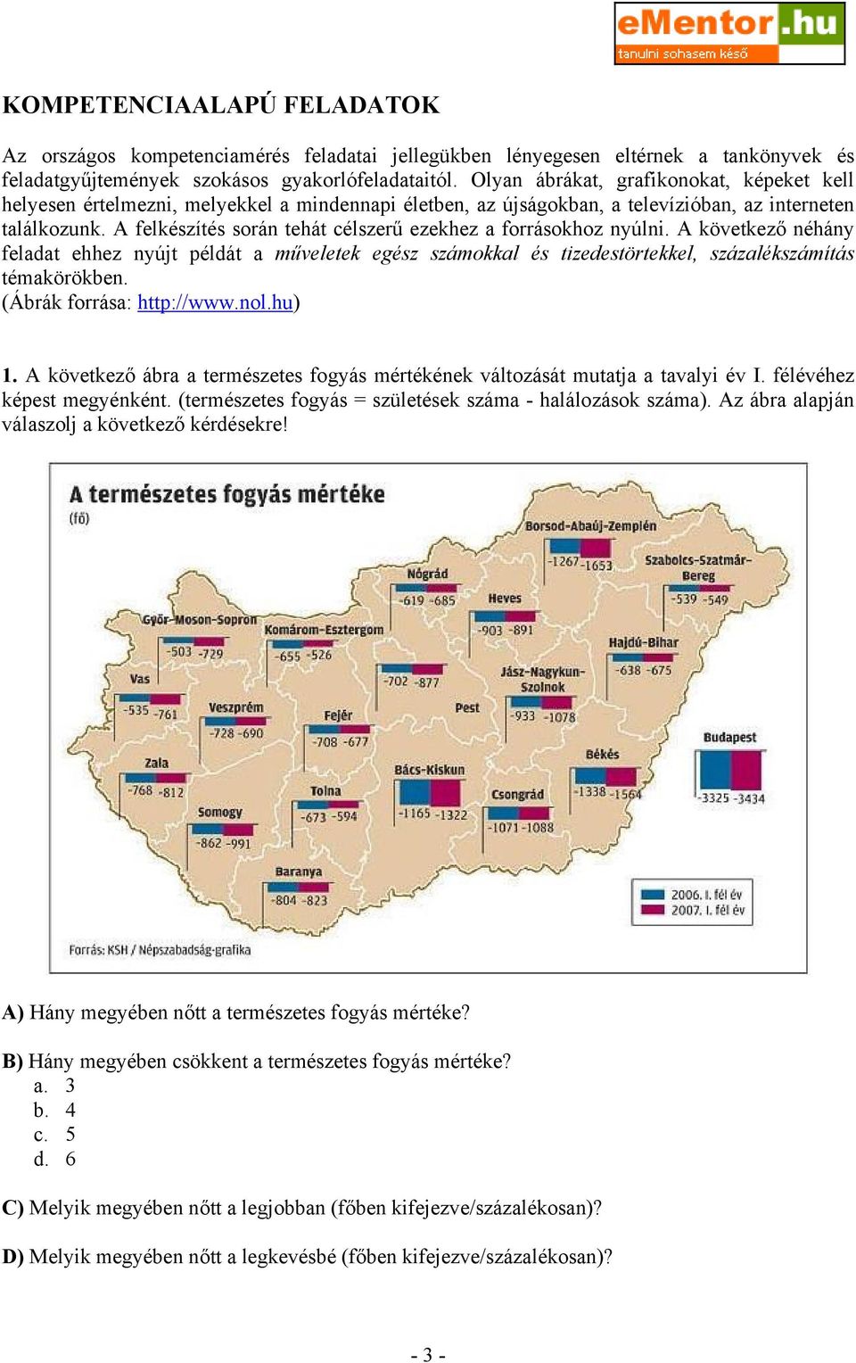 A felkészítés során tehát célszerű ezekhez a forrásokhoz nyúlni. A következő néhány feladat ehhez nyújt példát a műveletek egész számokkal és tizedestörtekkel, százalékszámítás témakörökben.