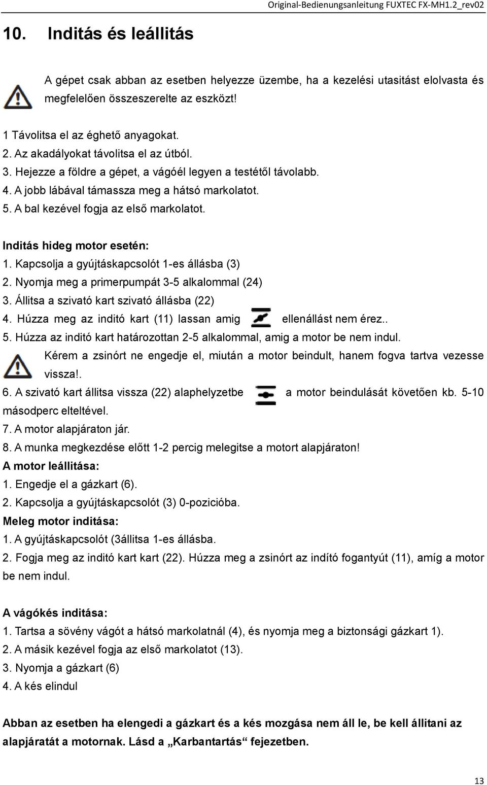 A bal kezével fogja az első markolatot. Inditás hideg motor esetén: 1. Kapcsolja a gyújtáskapcsolót 1-es állásba (3) 2. Nyomja meg a primerpumpát 3-5 alkalommal (24) 3.