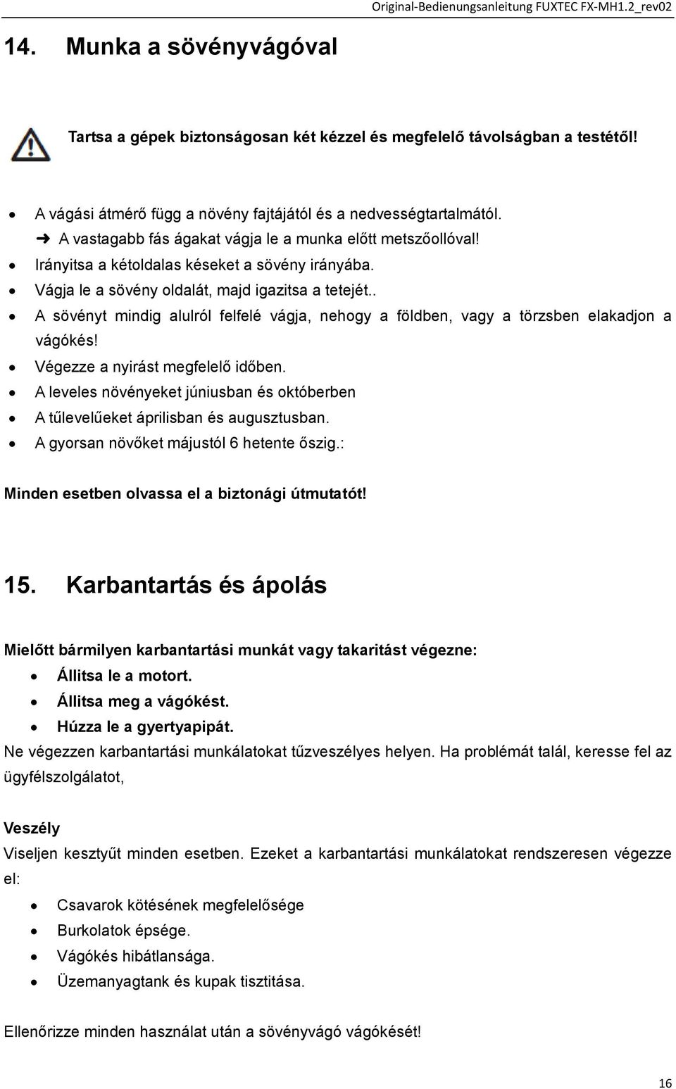 Vágja le a sövény oldalát, majd igazitsa a tetejét.. A sövényt mindig alulról felfelé vágja, nehogy a földben, vagy a törzsben elakadjon a vágókés! Végezze a nyirást megfelelő időben.