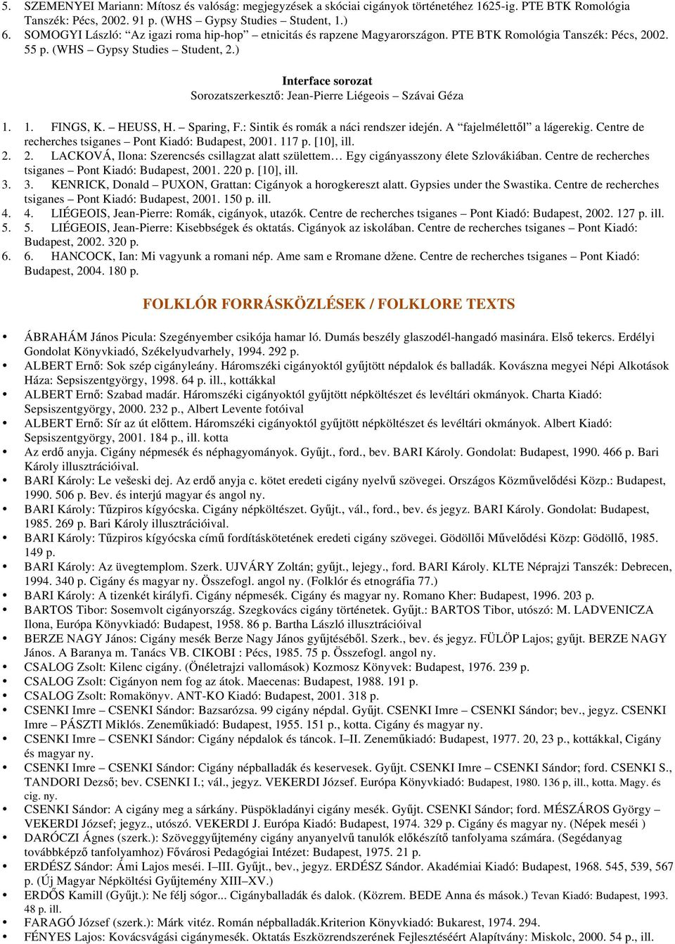 ) Interface sorozat Sorozatszerkeszt : Jean-Pierre Liégeois Szávai Géza 1. 1. FINGS, K. HEUSS, H. Sparing, F.: Sintik és romák a náci rendszer idején. A fajelmélett l a lágerekig.