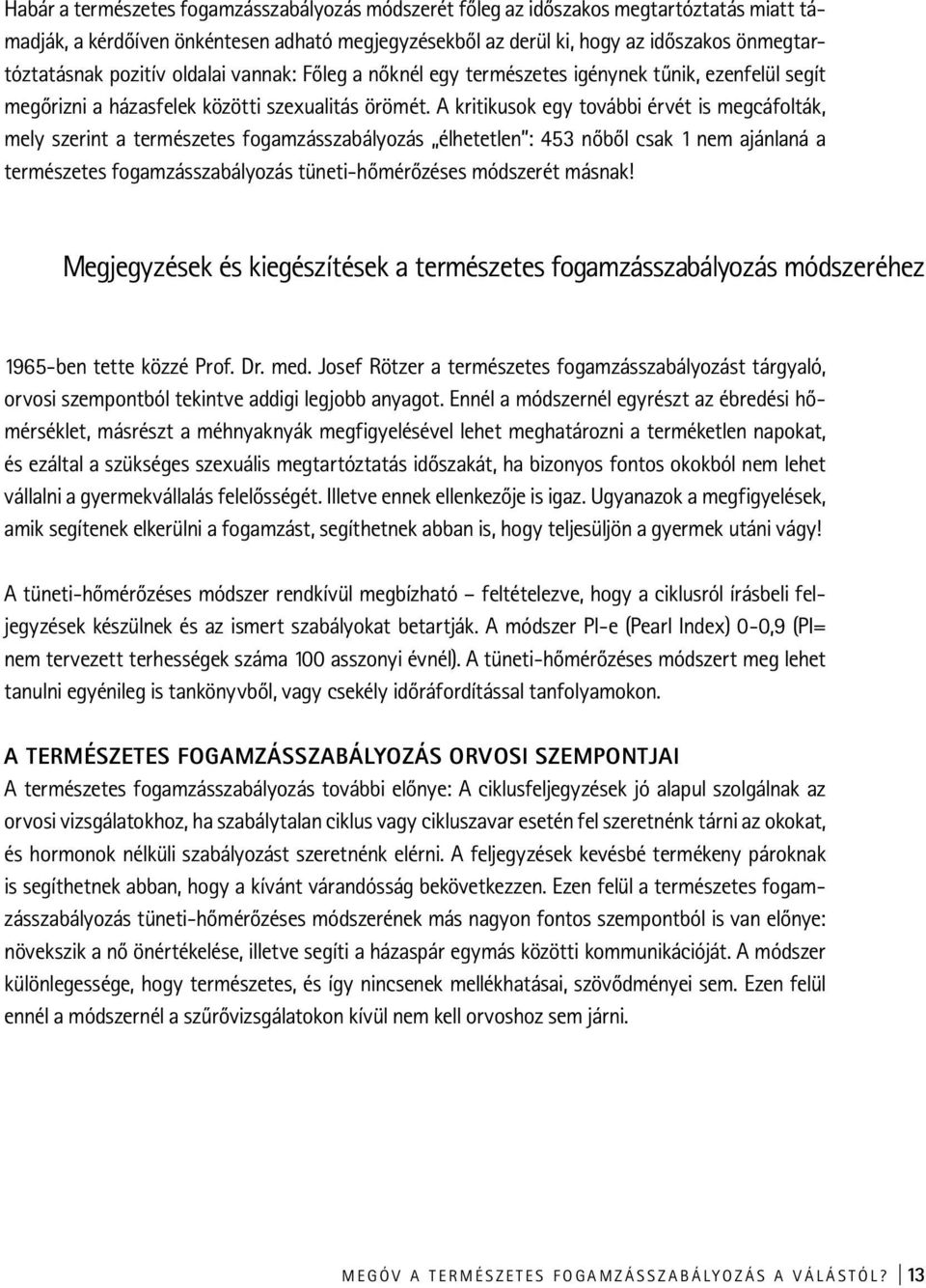 A kritikusok egy további érvét is megcáfolták, mely szerint a természetes fogamzásszabályozás élhetetlen : 453 nőből csak 1 nem ajánlaná a természetes fogamzásszabályozás tüneti-hőmérőzéses módszerét