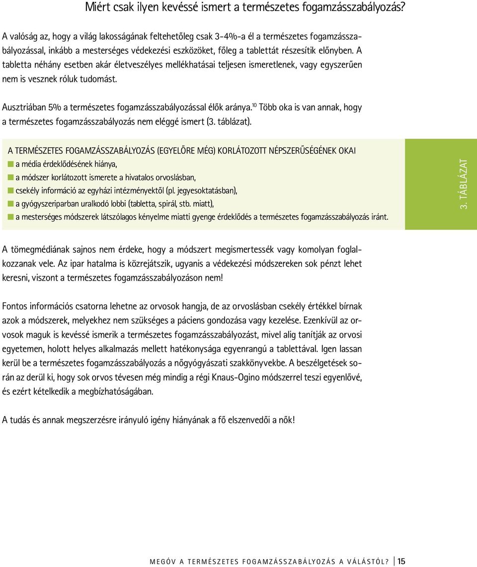 A tabletta néhány esetben akár életveszélyes mellékhatásai teljesen ismeretlenek, vagy egyszerűen nem is vesznek róluk tudomást. Ausztriában 5% a természetes fogamzásszabályozással élők aránya.
