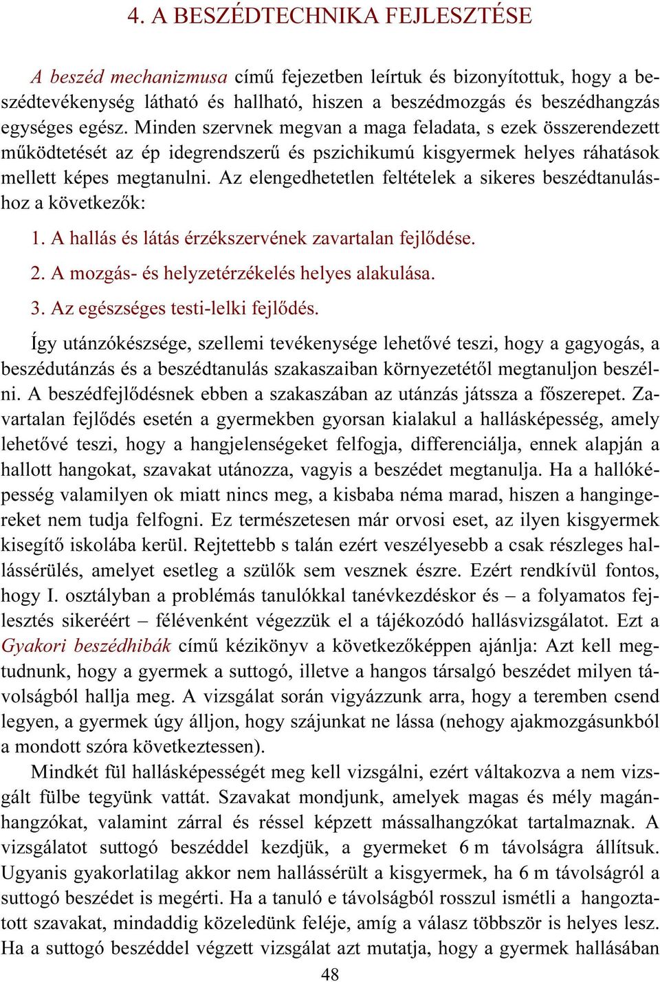 Az elengedhetetlen feltételek a sikeres beszédtanuláshoz a következők: 1. A hallás és látás érzékszervének zavartalan fejlődése. 2. A mozgás- és helyzetérzékelés helyes alakulása. 3.