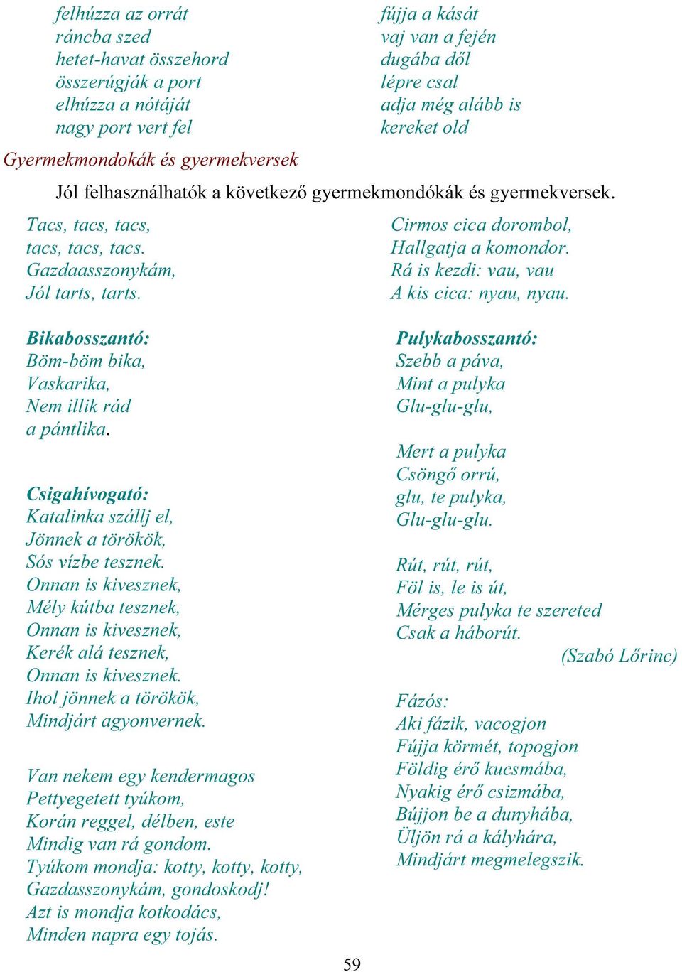 Cirmos cica dorombol, Hallgatja a komondor. Rá is kezdi: vau, vau A kis cica: nyau, nyau. Bikabosszantó: Böm-böm bika, Vaskarika, Nem illik rád a pántlika.