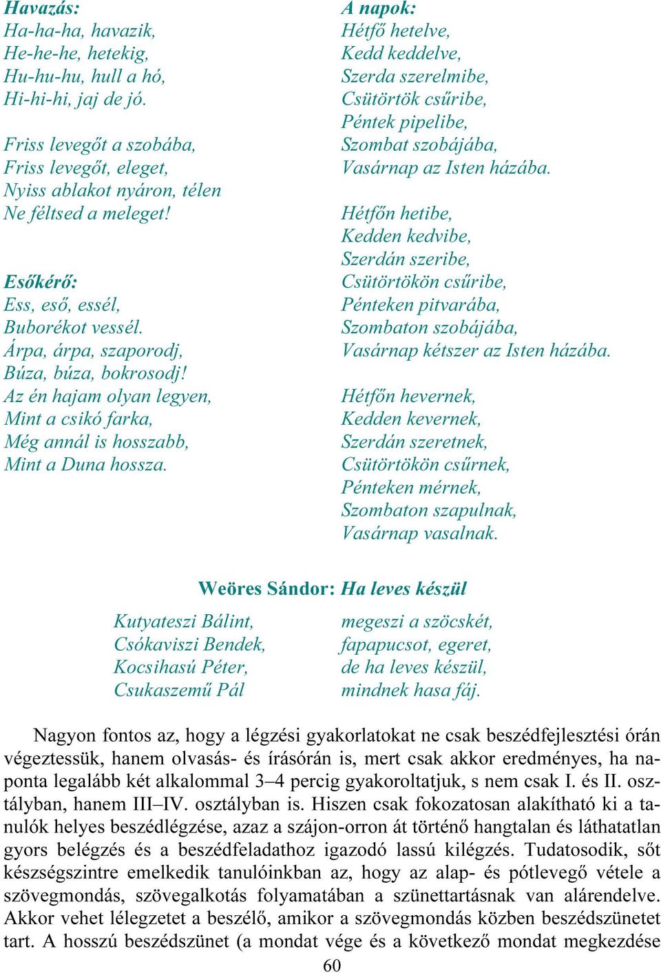 A napok: Hétfő hetelve, Kedd keddelve, Szerda szerelmibe, Csütörtök csűribe, Péntek pipelibe, Szombat szobájába, Vasárnap az Isten házába.