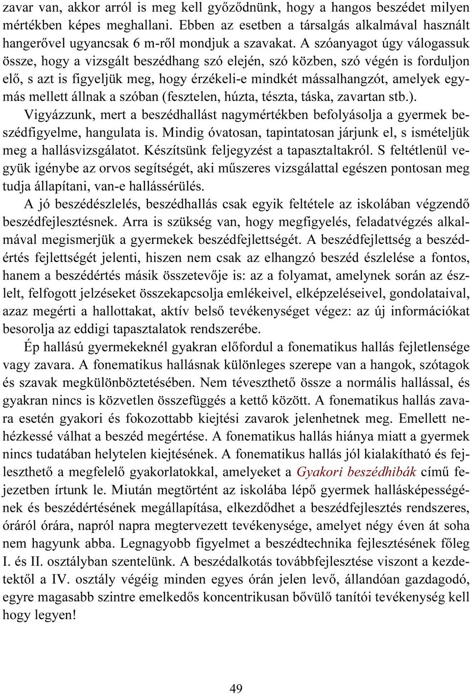 A szóanyagot úgy válogassuk össze, hogy a vizsgált beszédhang szó elején, szó közben, szó végén is forduljon elő, s azt is figyeljük meg, hogy érzékeli-e mindkét mássalhangzót, amelyek egymás mellett