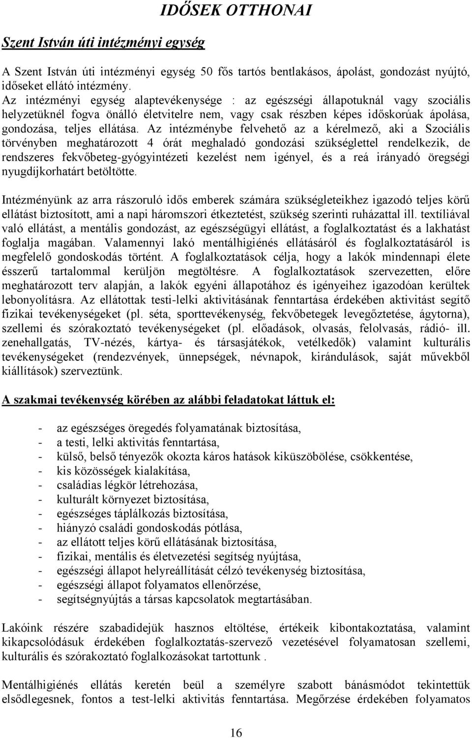 Az intézménybe felvehető az a kérelmező, aki a Szociális törvényben meghatározott 4 órát meghaladó gondozási szükséglettel rendelkezik, de rendszeres fekvőbeteg-gyógyintézeti kezelést nem igényel, és