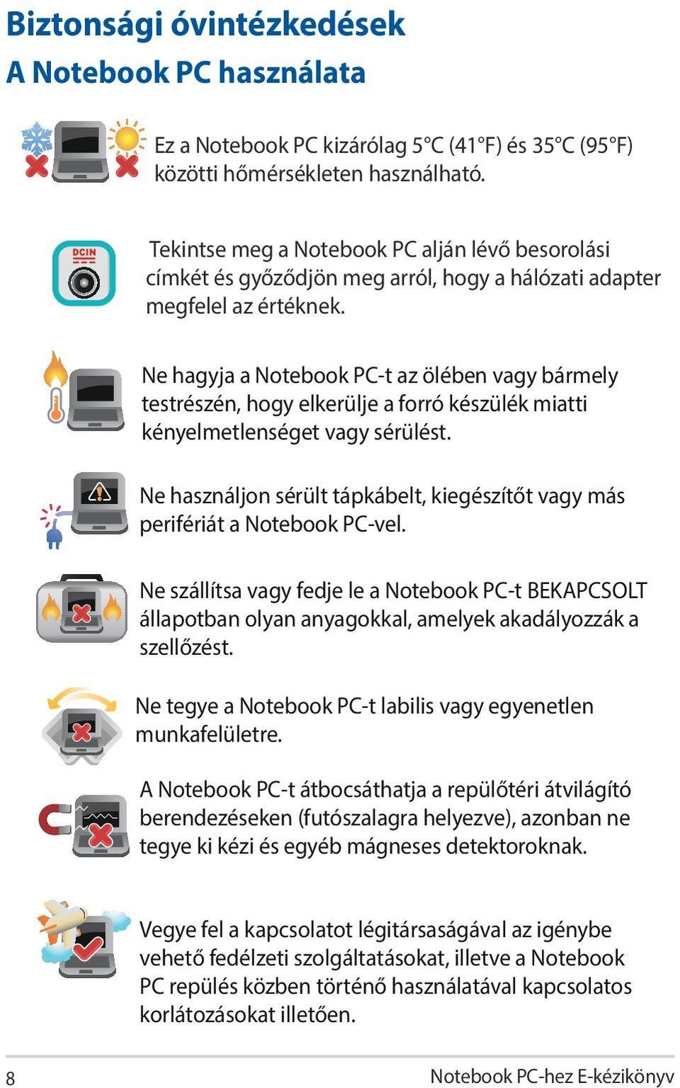Ne hagyja a Notebook PC-t az ölében vagy bármely testrészén, hogy elkerülje a forró készülék miatti kényelmetlenséget vagy sérülést.