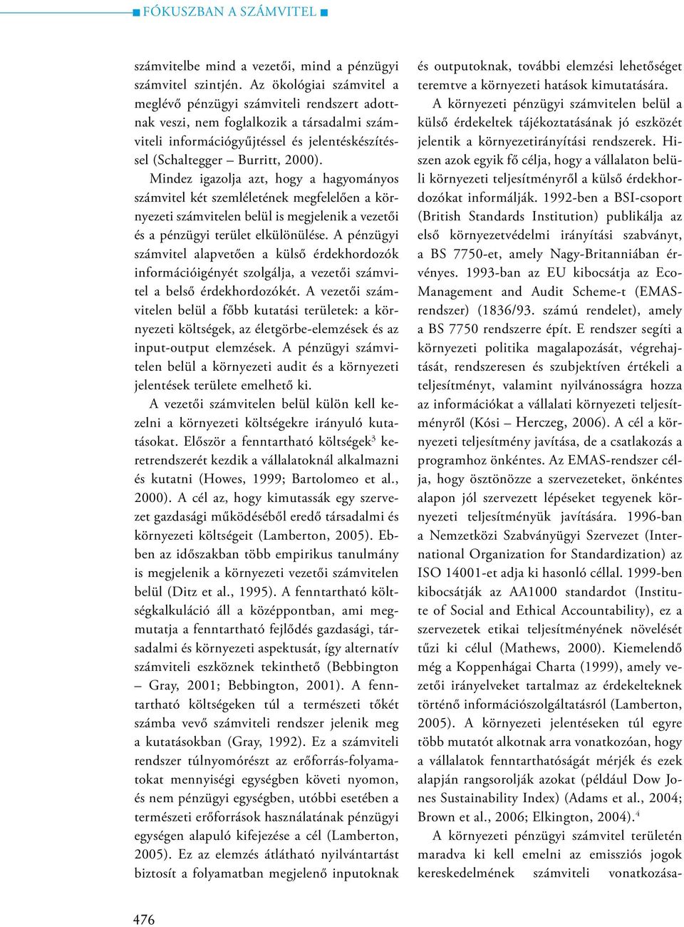 Mindez igazolja azt, hogy a hagyományos számvitel két szemléletének megfelelően a környezeti számvitelen belül is megjelenik a vezetői és a pénzügyi terület elkülönülése.