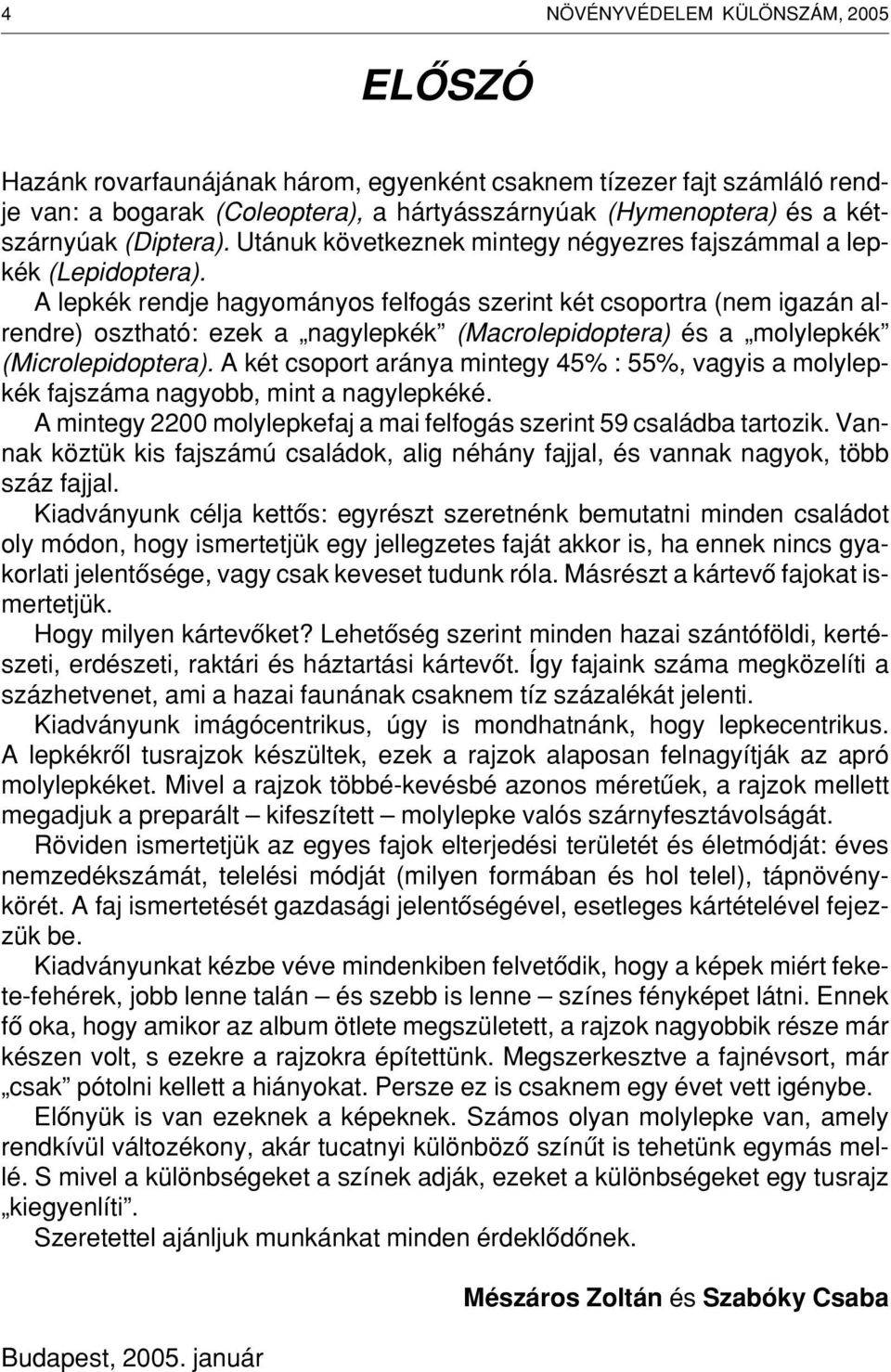 A lepkék rendje hagyományos felfogás szerint két csoportra (nem igazán alrendre) osztható: ezek a nagylepkék (Macrolepidoptera) és a molylepkék (Microlepidoptera).