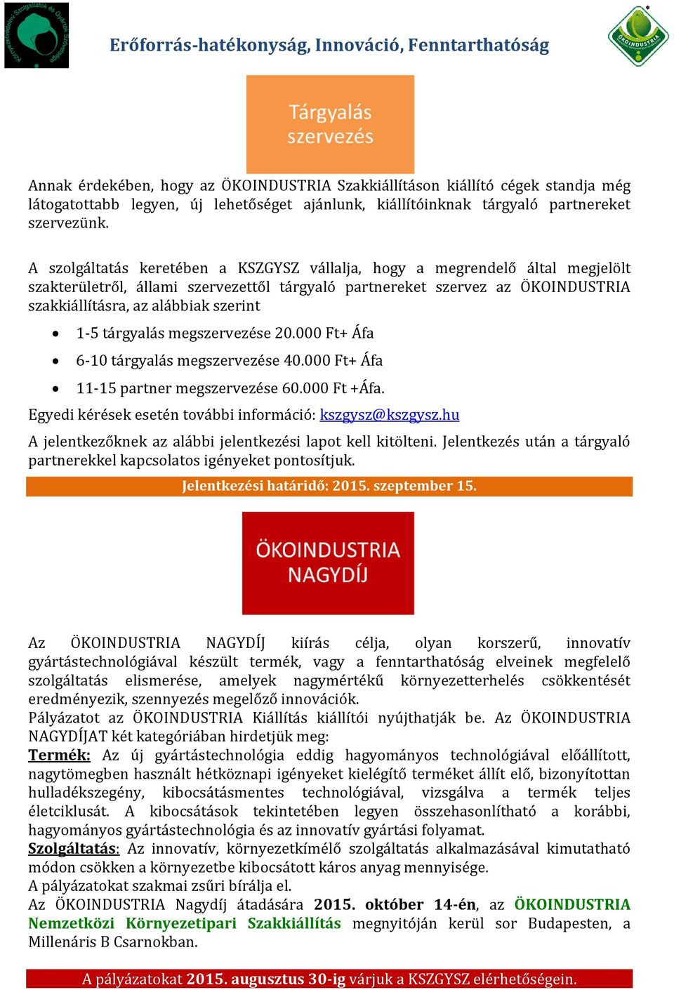 1-5 tárgyalás megszervezése 20.000 Ft+ Áfa 6-10 tárgyalás megszervezése 40.000 Ft+ Áfa 11-15 partner megszervezése 60.000 Ft +Áfa. Egyedi kérések esetén további információ: kszgysz@kszgysz.