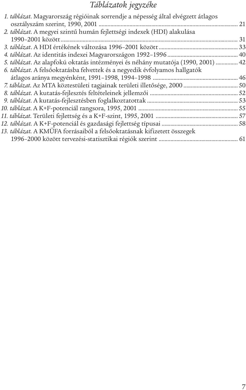 .. 42 6. táblázat. A felsőoktatásba felvettek és a negyedik évfolyamos hallgatók átlagos aránya megyénként, 1991 1998, 1994 1998... 46 7. táblázat. Az MTA köztestületi tagjainak területi illetősége, 2000.