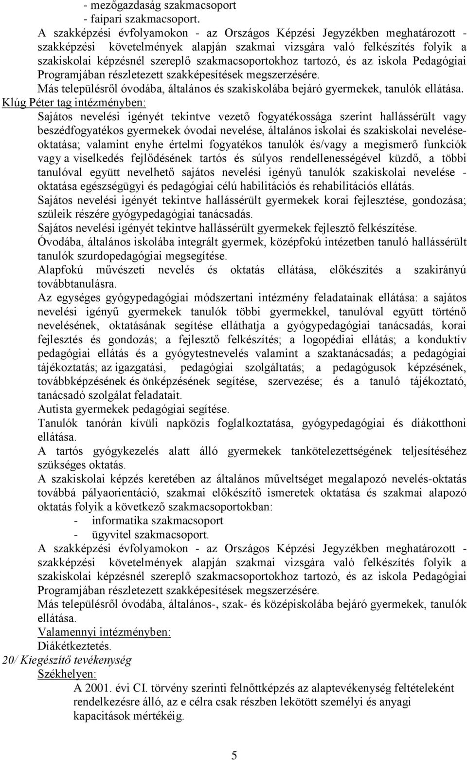 szakmacsoportokhoz tartozó, és az iskola Pedagógiai Programjában részletezett szakképesítések megszerzésére. Más településről óvodába, általános és szakiskolába bejáró gyermekek, tanulók ellátása.