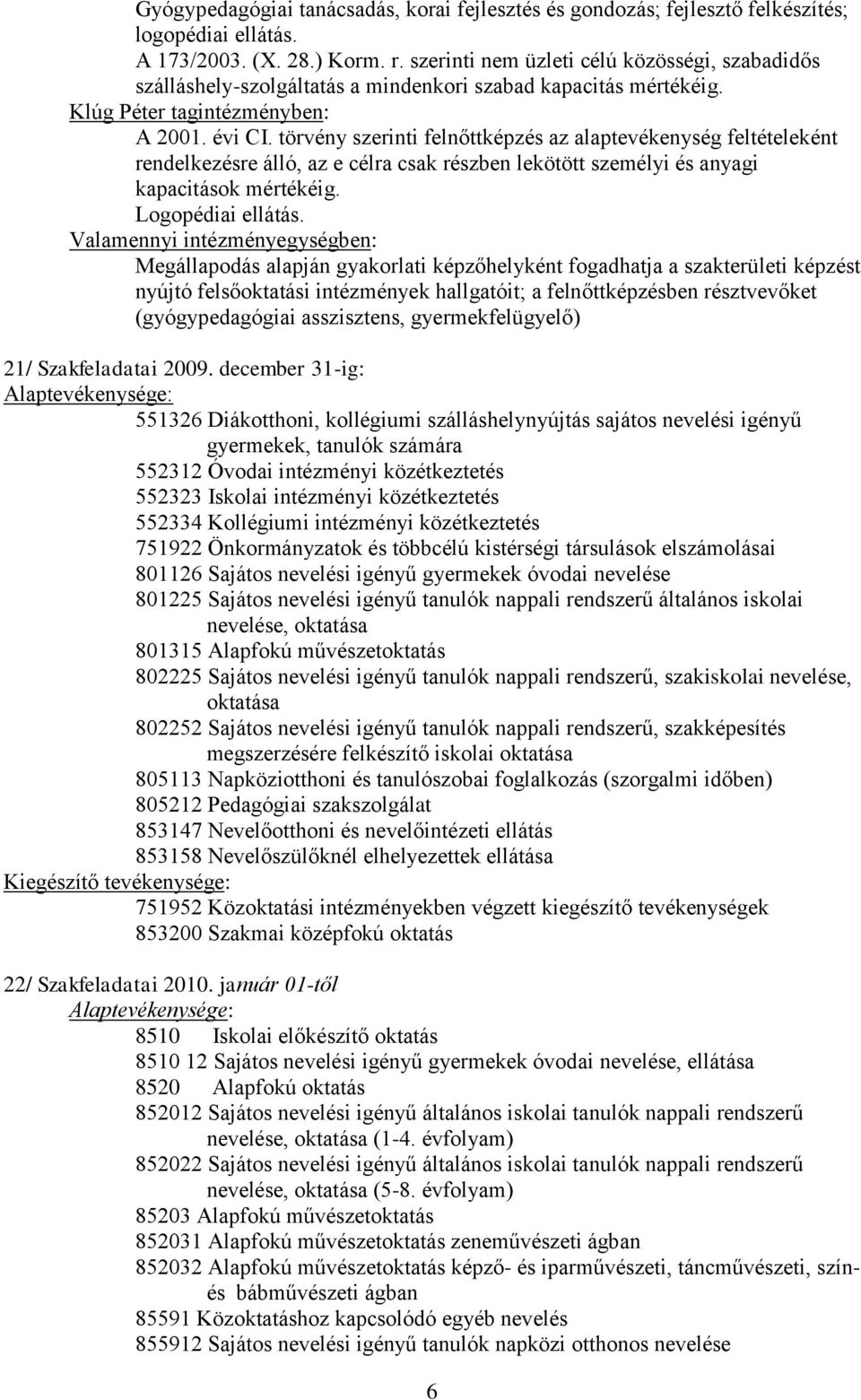 törvény szerinti felnőttképzés az alaptevékenység feltételeként rendelkezésre álló, az e célra csak részben lekötött személyi és anyagi kapacitások mértékéig. Logopédiai ellátás.