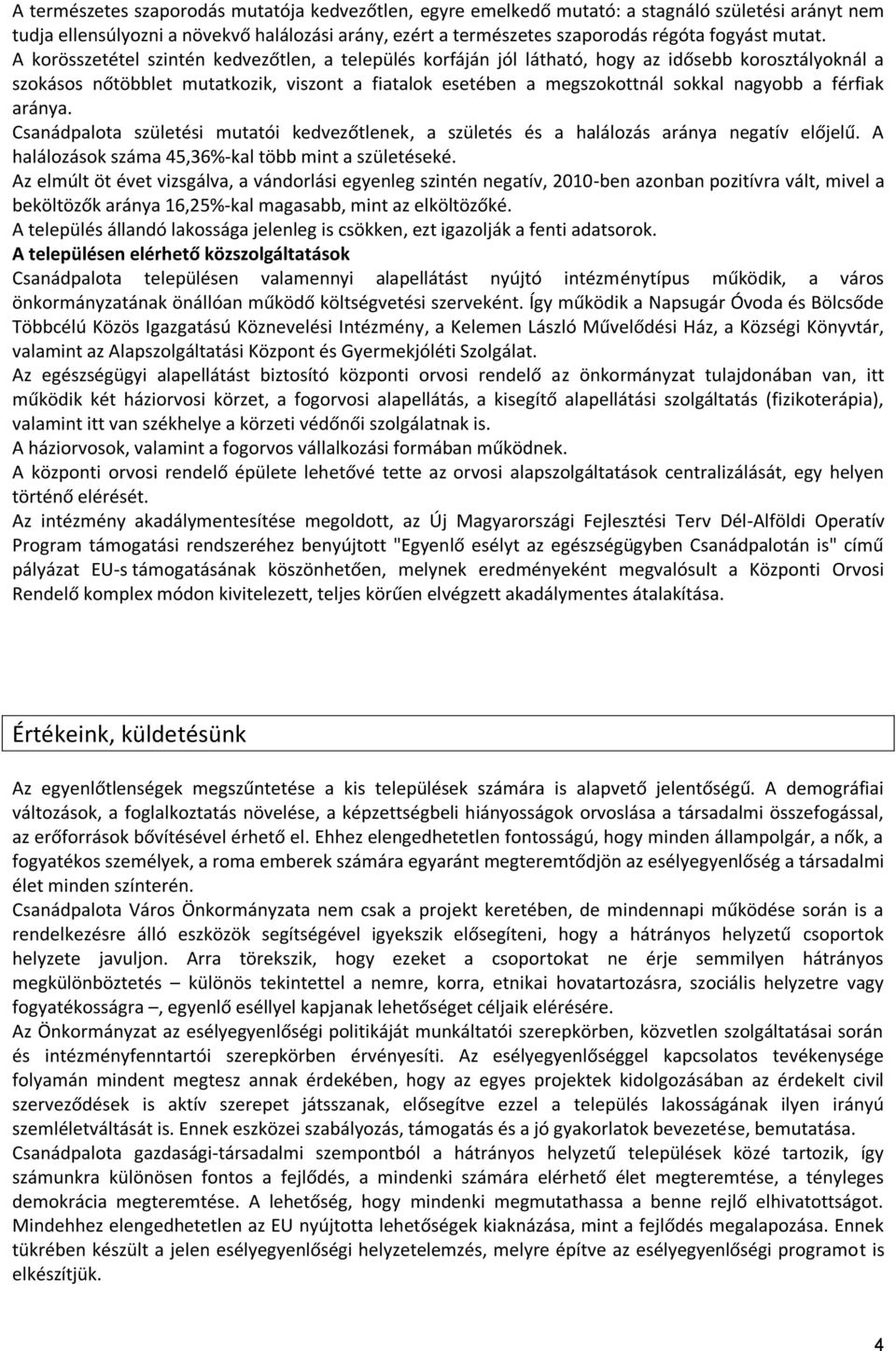 A korösszetétel szintén kedvezőtlen, a település korfáján jól látható, hogy az idősebb korosztályoknál a szokásos nőtöbblet mutatkozik, viszont a fiatalok esetében a megszokottnál sokkal nagyobb a