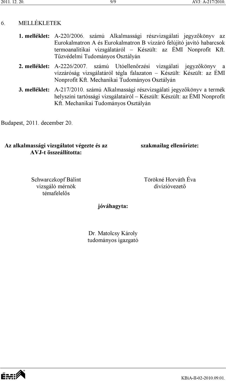 Tűzvédelmi Tudományos Osztályán 2. melléklet: A-2226/2007. számú Utóellenőrzési vizsgálati jegyzőkönyv a vízzáróság vizsgálatáról tégla falazaton Készült: Készült: az ÉMI Nonprofit Kft.