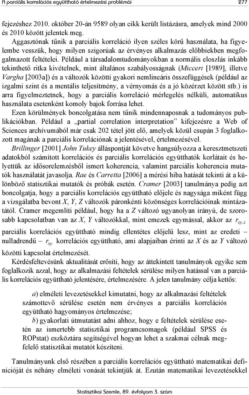 Például a társadalomtudományokban a normális eloszlás inkább tekinthető ritka kivételnek, mint általános szabályosságnak (Micceri [1989], illetve Vargha [003a]) és a változók közötti gyakori