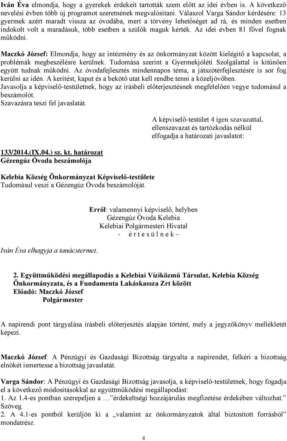 Az idei évben 81 fővel fognak működni. Maczkó József: Elmondja, hogy az intézmény és az önkormányzat között kielégítő a kapcsolat, a problémák megbeszélésre kerülnek.