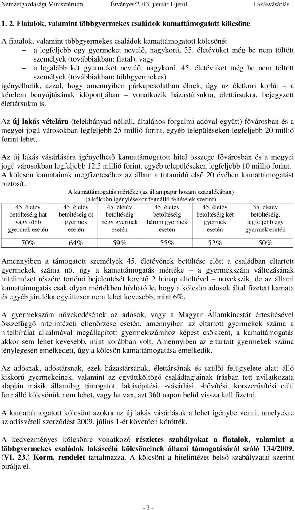 életévüket még be nem töltött személyek (továbbiakban: többgyermekes) igényelhetik, azzal, hogy amennyiben párkapcsolatban élnek, úgy az életkori korlát a kérelem benyújtásának időpontjában