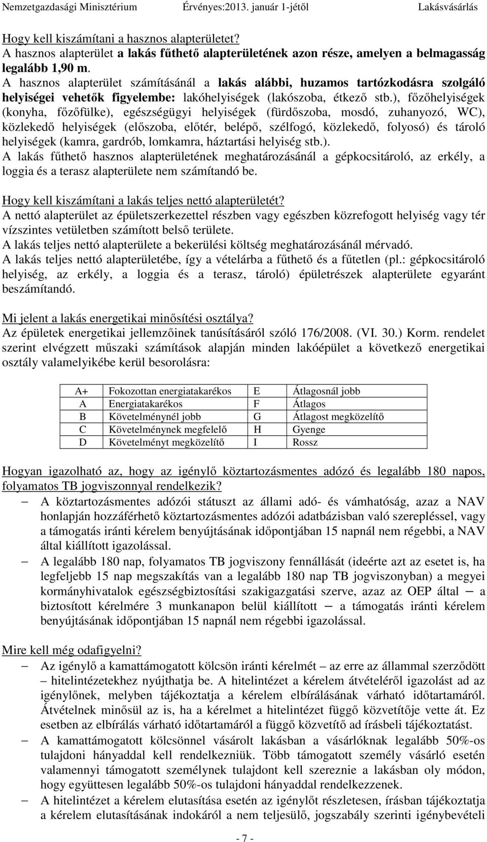 ), főzőhelyiségek (konyha, főzőfülke), egészségügyi helyiségek (fürdőszoba, mosdó, zuhanyozó, WC), közlekedő helyiségek (előszoba, előtér, belépő, szélfogó, közlekedő, folyosó) és tároló helyiségek