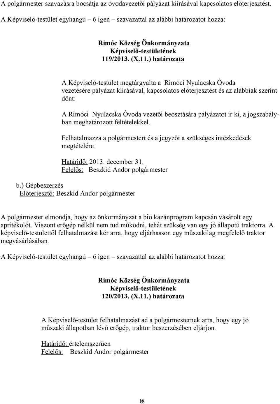 ) határozata A Képviselő-testület megtárgyalta a Rimóci Nyulacska Óvoda vezetésére pályázat kiírásával, kapcsolatos előterjesztést és az alábbiak szerint dönt: A Rimóci Nyulacska Óvoda vezetői