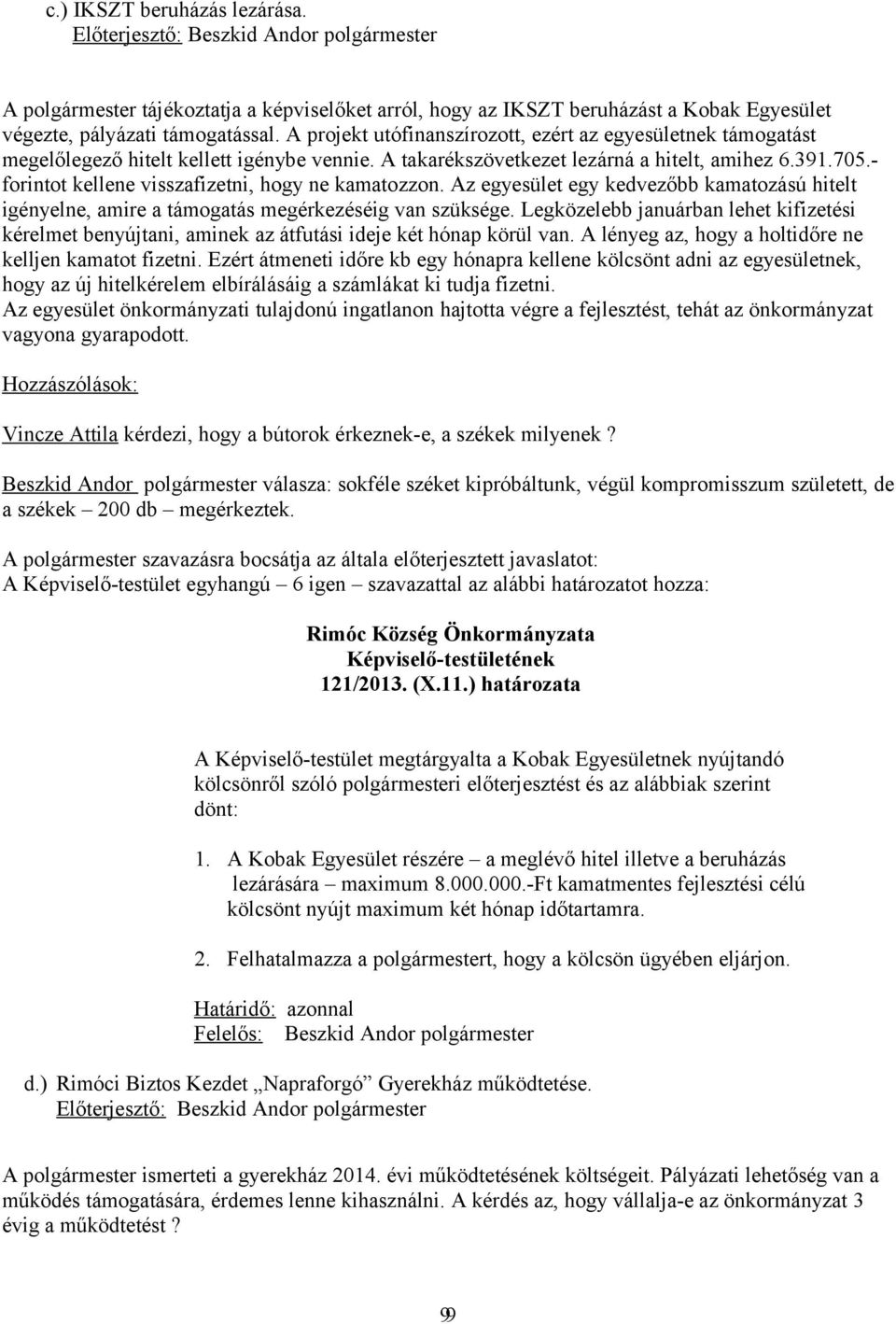 - forintot kellene visszafizetni, hogy ne kamatozzon. Az egyesület egy kedvezőbb kamatozású hitelt igényelne, amire a támogatás megérkezéséig van szüksége.